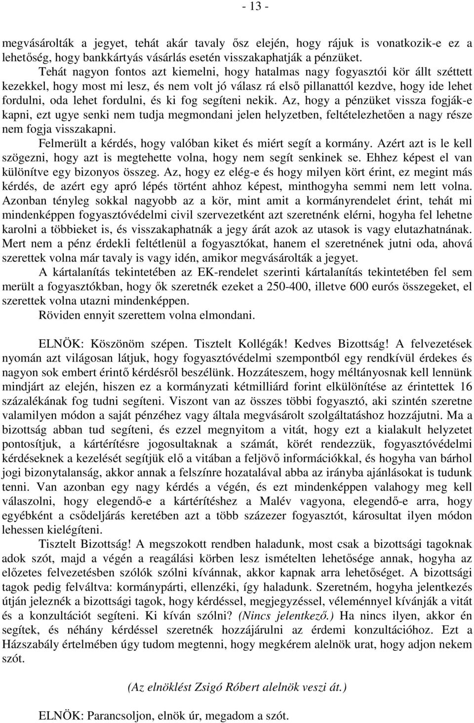 fordulni, és ki fog segíteni nekik. Az, hogy a pénzüket vissza fogják-e kapni, ezt ugye senki nem tudja megmondani jelen helyzetben, feltételezhetően a nagy része nem fogja visszakapni.