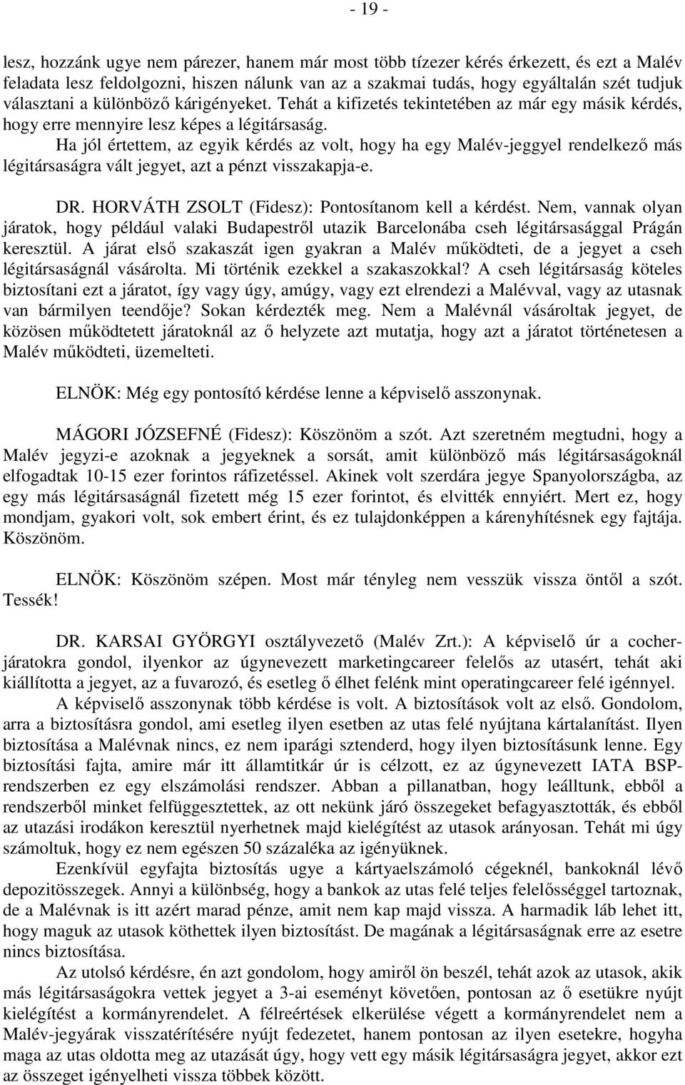 Ha jól értettem, az egyik kérdés az volt, hogy ha egy Malév-jeggyel rendelkező más légitársaságra vált jegyet, azt a pénzt visszakapja-e. DR. HORVÁTH ZSOLT (Fidesz): Pontosítanom kell a kérdést.