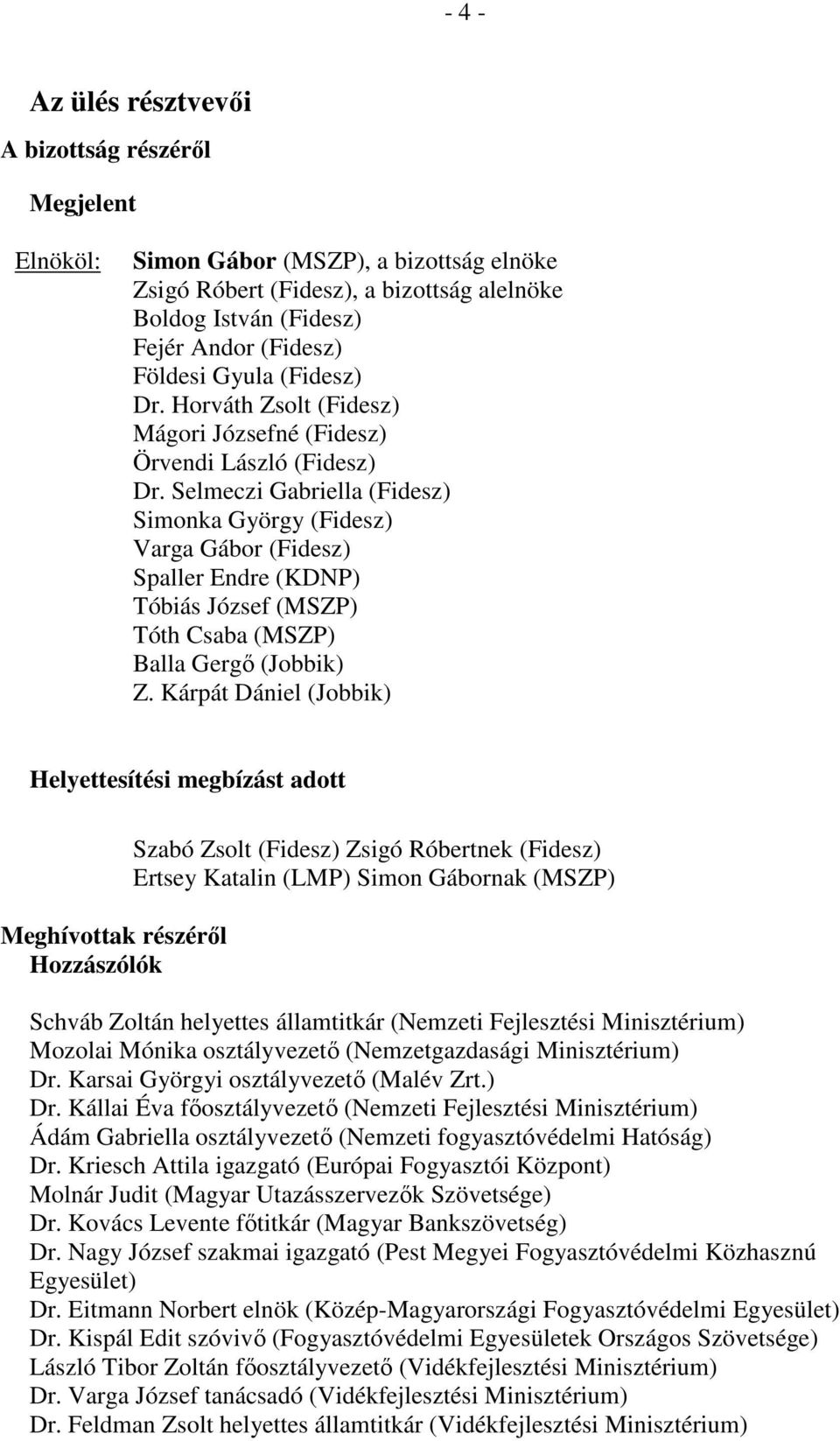 Selmeczi Gabriella (Fidesz) Simonka György (Fidesz) Varga Gábor (Fidesz) Spaller Endre (KDNP) Tóbiás József (MSZP) Tóth Csaba (MSZP) Balla Gergő (Jobbik) Z.