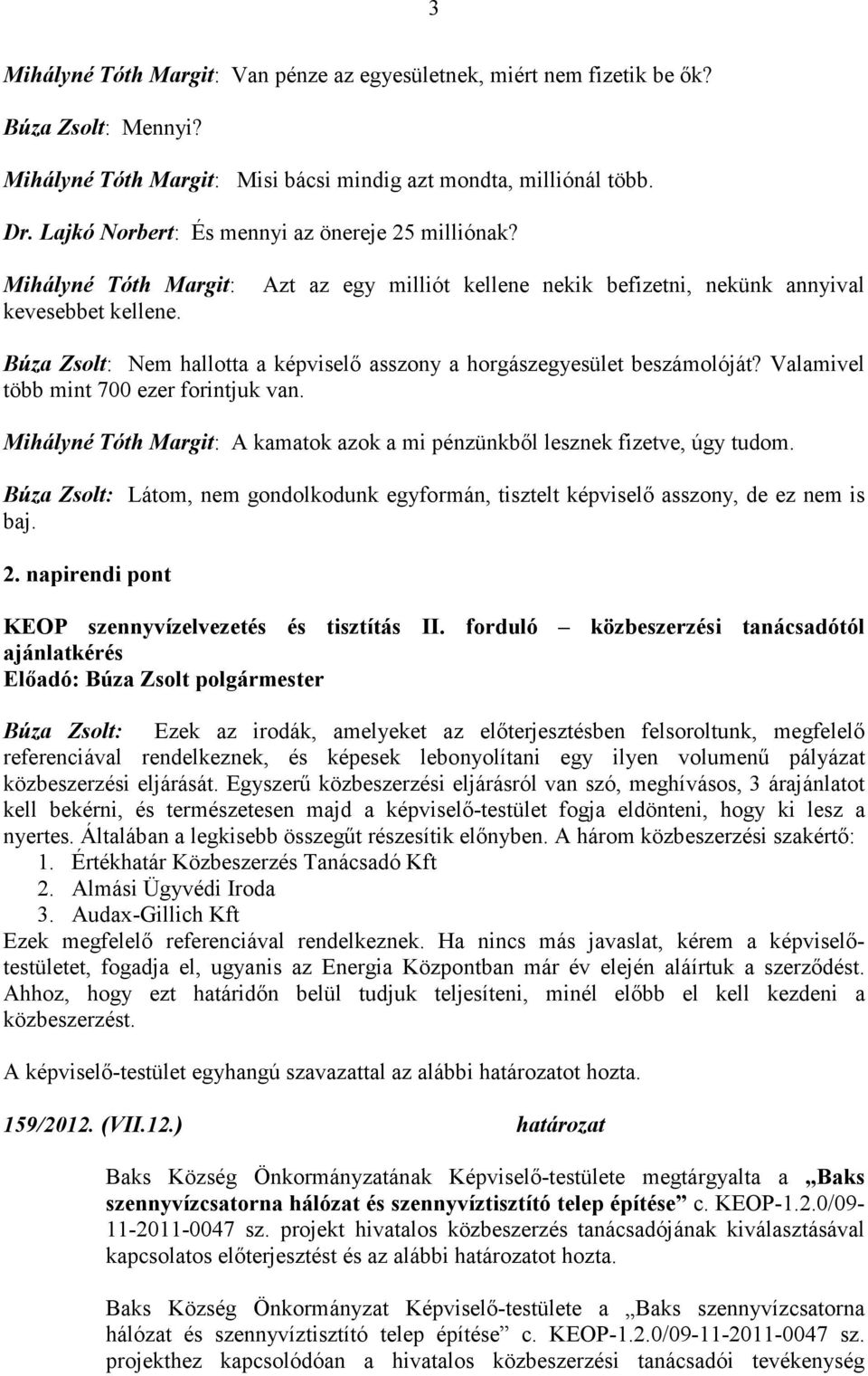 Azt az egy milliót kellene nekik befizetni, nekünk annyival Búza Zsolt: Nem hallotta a asszony a horgászegyesület beszámolóját? Valamivel több mint 700 ezer forintjuk van.