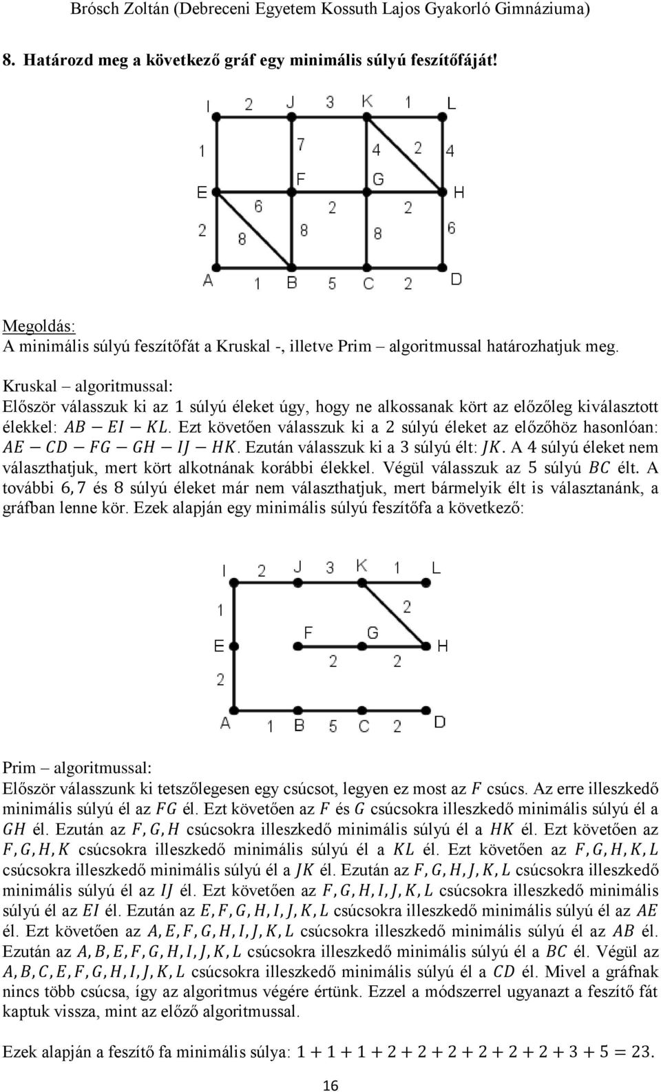 Ezt követően válasszuk ki a 2 súlyú éleket az előzőhöz hasonlóan: AE CD FG GH IJ HK. Ezután válasszuk ki a 3 súlyú élt: JK. A 4 súlyú éleket nem választhatjuk, mert kört alkotnának korábbi élekkel.