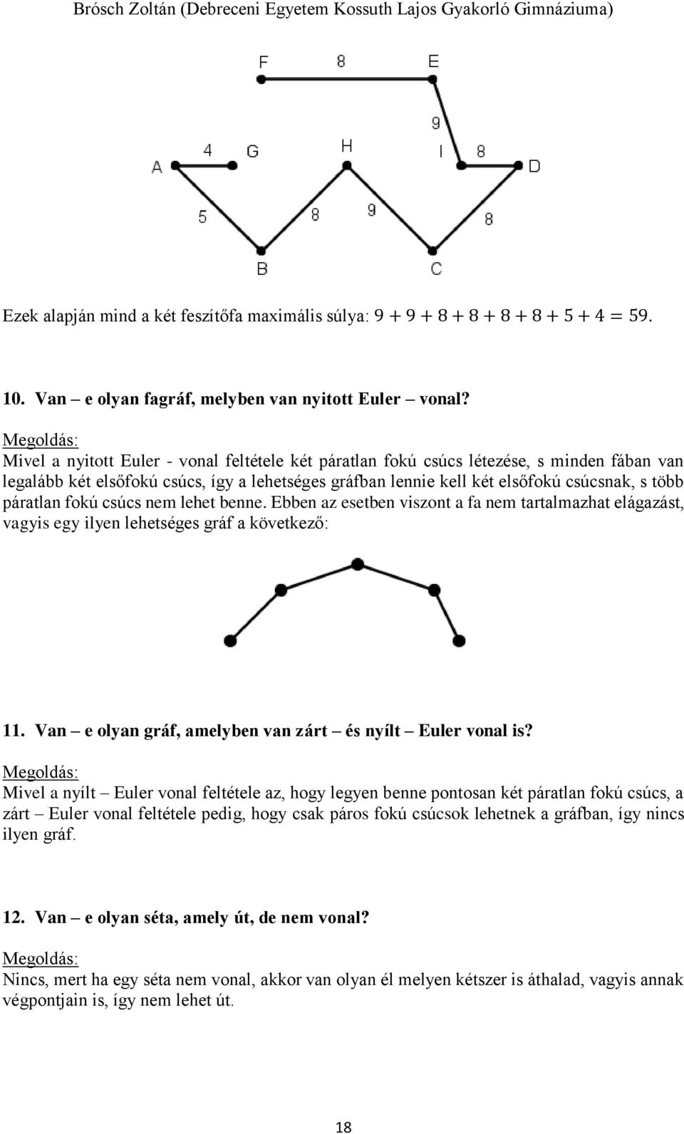 fokú csúcs nem lehet benne. Ebben az esetben viszont a fa nem tartalmazhat elágazást, vagyis egy ilyen lehetséges gráf a következő: 11. Van e olyan gráf, amelyben van zárt és nyílt Euler vonal is?