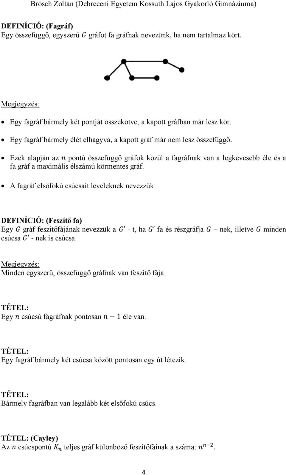 Ezek alapján az n pontú összefüggő gráfok közül a fagráfnak van a legkevesebb éle és a fa gráf a maximális élszámú körmentes gráf. A fagráf elsőfokú csúcsait leveleknek nevezzük.