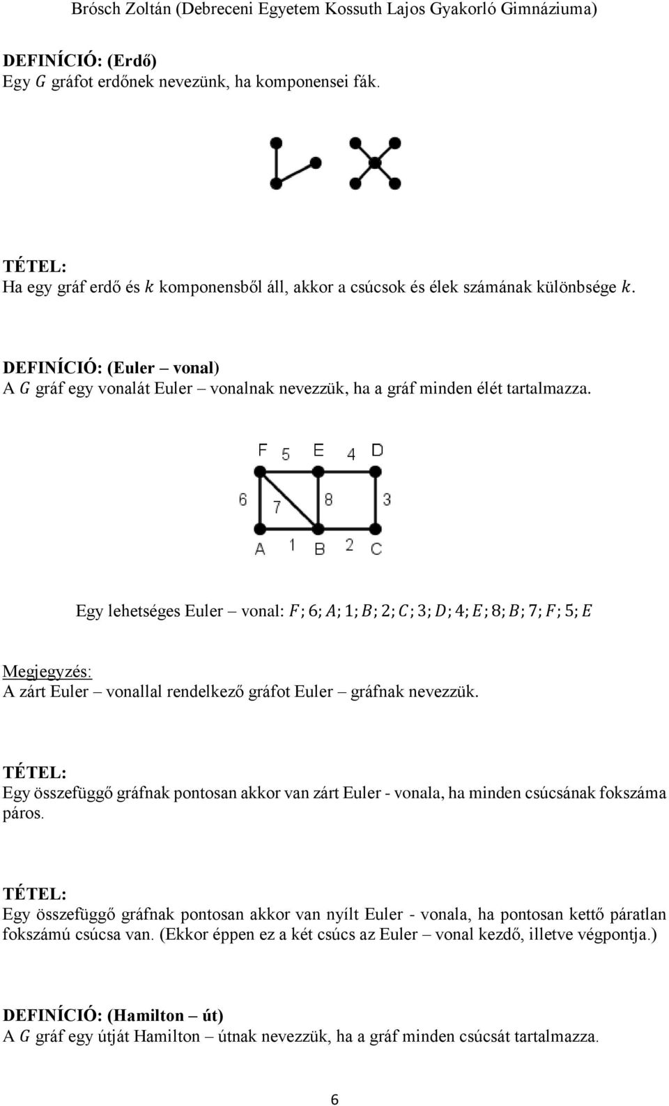 Egy lehetséges Euler vonal: F; 6; A; 1; B; 2; C; 3; D; 4; E; 8; B; 7; F; 5; E Megjegyzés: A zárt Euler vonallal rendelkező gráfot Euler gráfnak nevezzük.