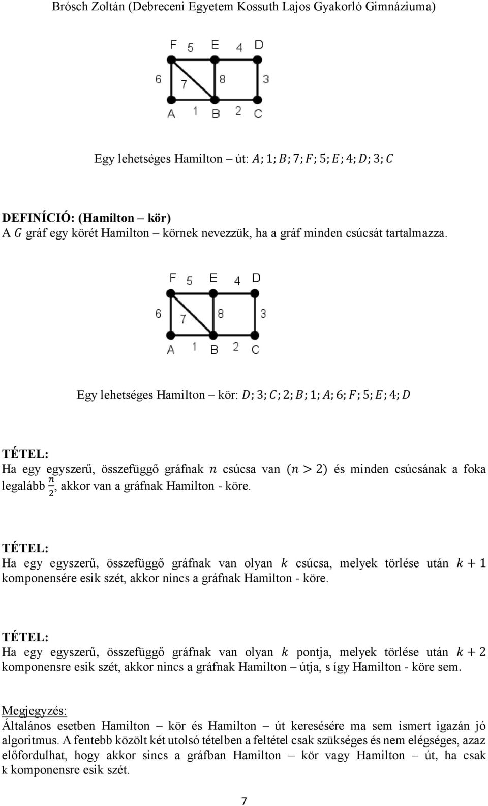 - köre. 2 TÉTEL: Ha egy egyszerű, összefüggő gráfnak van olyan k csúcsa, melyek törlése után k + 1 komponensére esik szét, akkor nincs a gráfnak Hamilton - köre.