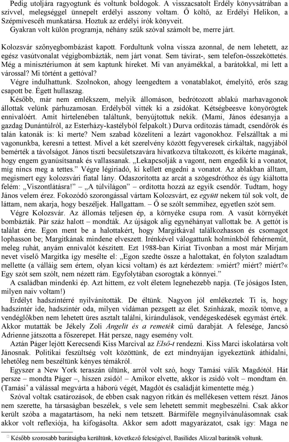 Fordultunk volna vissza azonnal, de nem lehetett, az egész vasútvonalat végigbombázták, nem járt vonat. Sem távirat-, sem telefon-összeköttetés. Még a minisztériumon át sem kaptunk híreket.