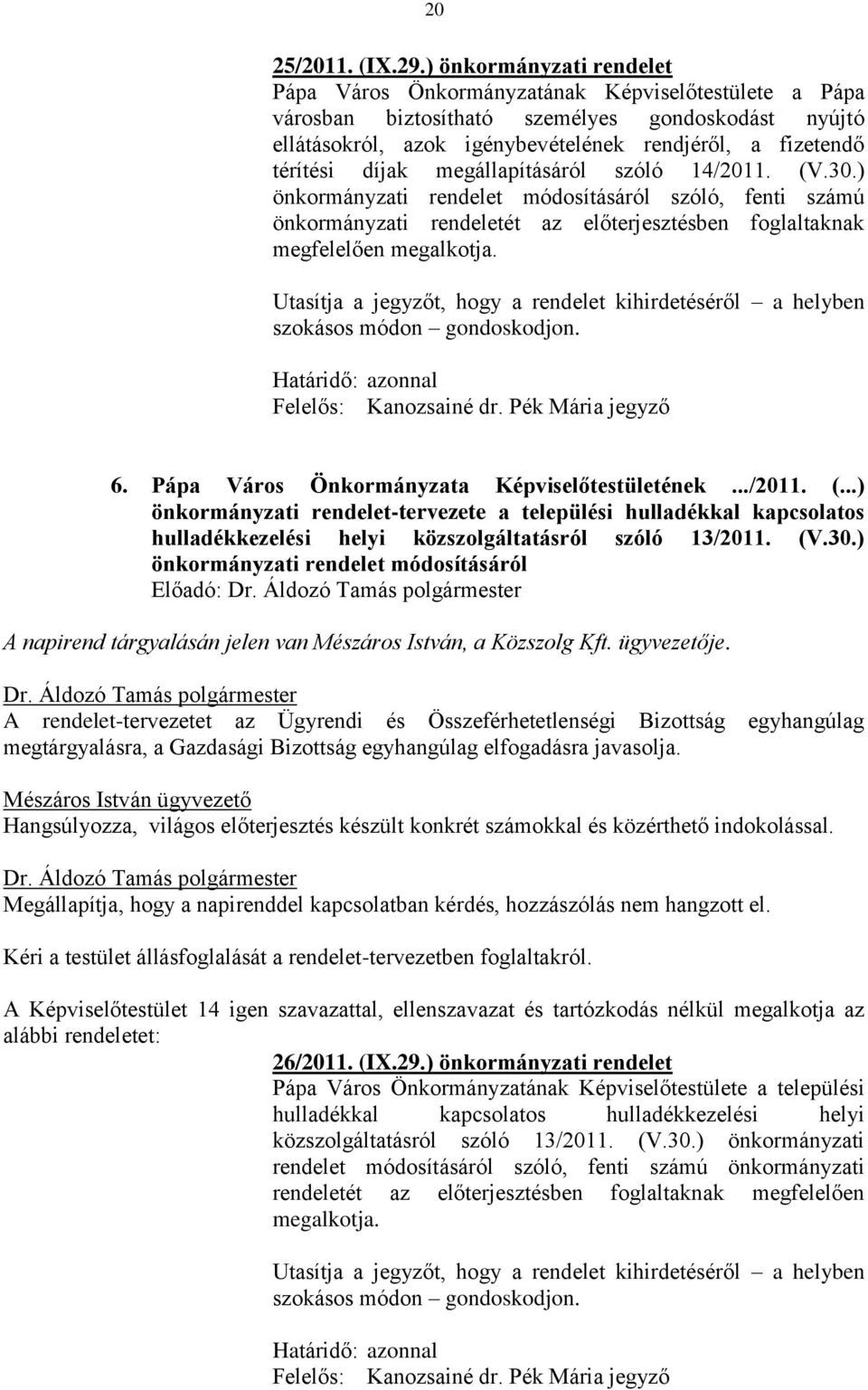 díjak megállapításáról szóló 14/2011. (V.30.) önkormányzati rendelet módosításáról szóló, fenti számú önkormányzati rendeletét az előterjesztésben foglaltaknak megfelelően megalkotja.