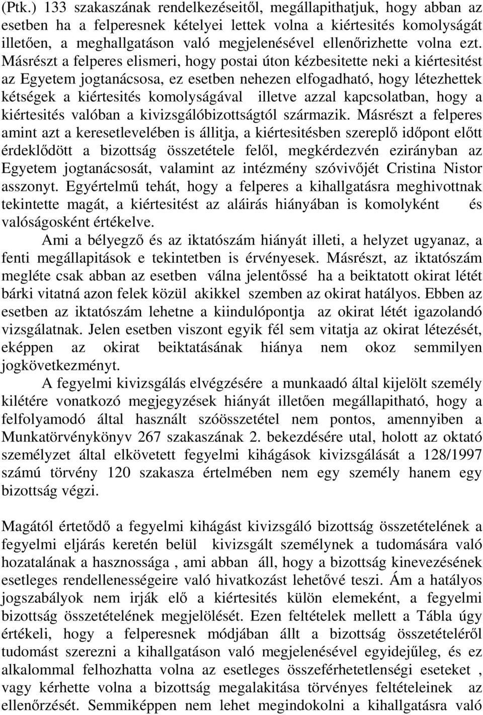 Másrészt a felperes elismeri, hogy postai úton kézbesitette neki a kiértesitést az Egyetem jogtanácsosa, ez esetben nehezen elfogadható, hogy létezhettek kétségek a kiértesités komolyságával illetve