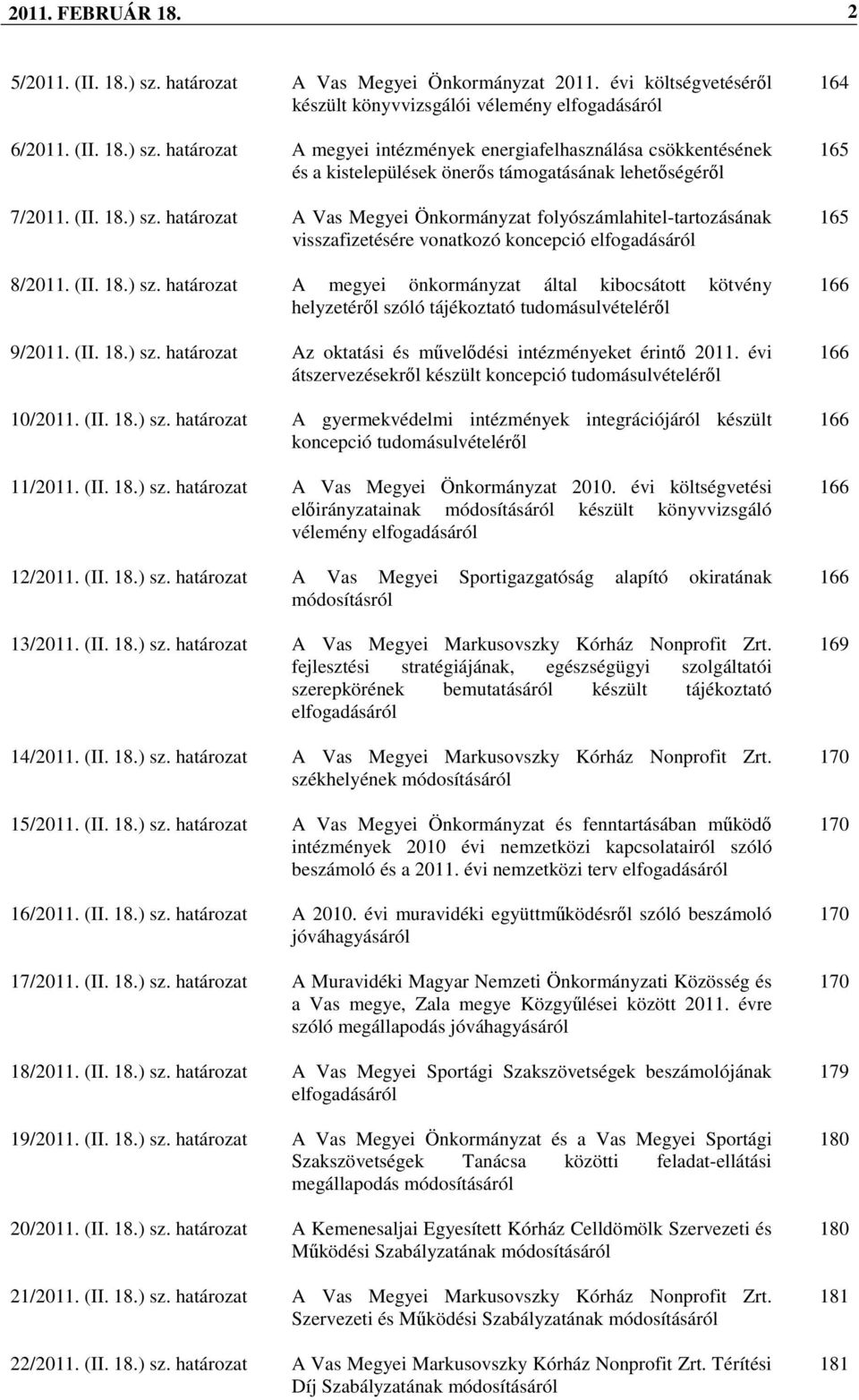 (II. 18.) sz. határozat Az oktatási és mővelıdési intézményeket érintı 2011. évi átszervezésekrıl készült koncepció tudomásulvételérıl 10/2011. (II. 18.) sz. határozat A gyermekvédelmi intézmények integrációjáról készült koncepció tudomásulvételérıl 11/2011.