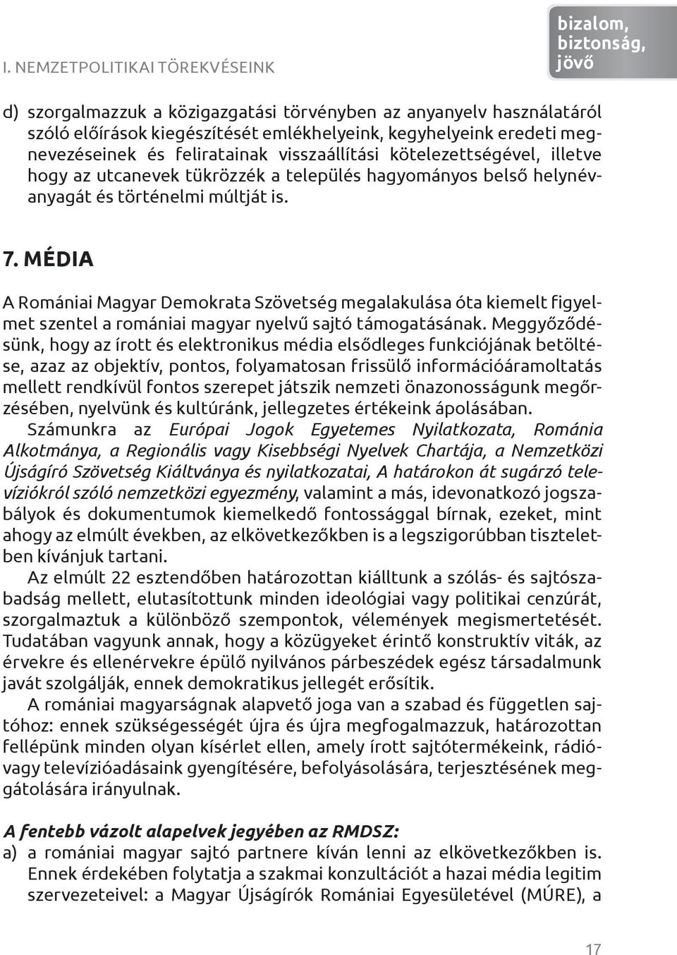 MÉDIA A Romániai Magyar Demokrata Szövetség megalakulása óta kiemelt figyelmet szentel a romániai magyar nyelvű sajtó támogatásának.