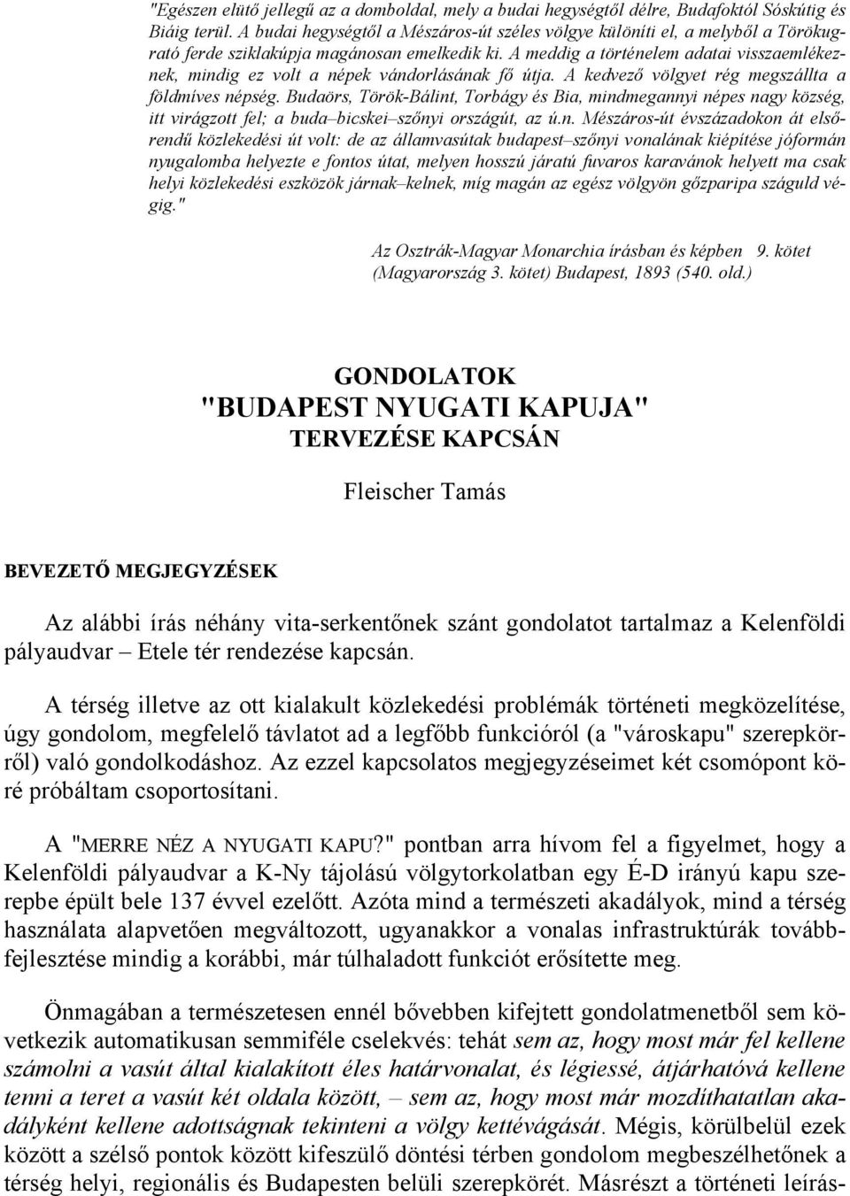 A meddig a történelem adatai visszaemlékeznek, mindig ez volt a népek vándorlásának fő útja. A kedvező völgyet rég megszállta a földmíves népség.