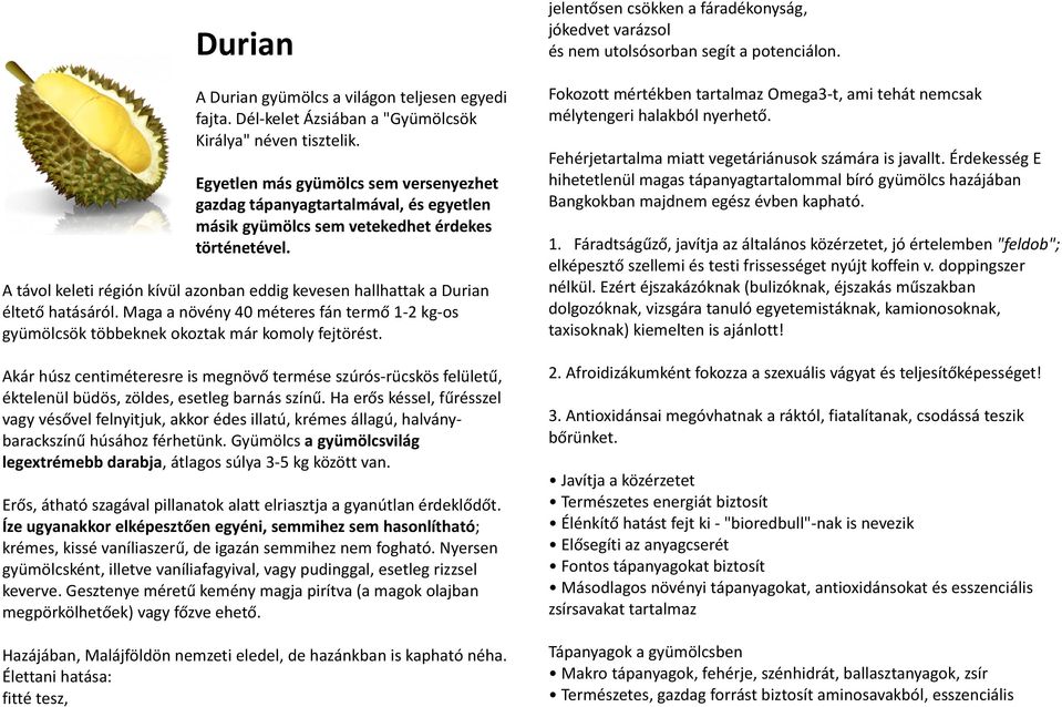 A távol keleti régión kívül azonban eddig kevesen hallhattak a Durian éltető hatásáról. Maga a növény 40 méteres fán termő 1-2 kg-os gyümölcsök többeknek okoztak már komoly fejtörést.