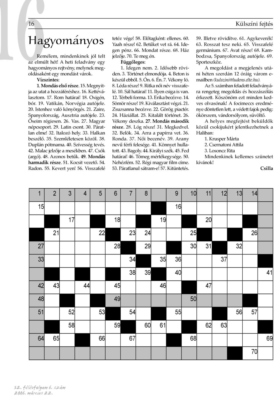 Őseim régiesen. 26. Vas. 27. Magyar népcsoport. 29. Latin csont. 30. Páratlan elme! 32. Italozó hely. 33. Halkan beszélő. 35. Szemléletesen közöl. 38. Duplán pótmama. 40. Szívesség tevés. 42.