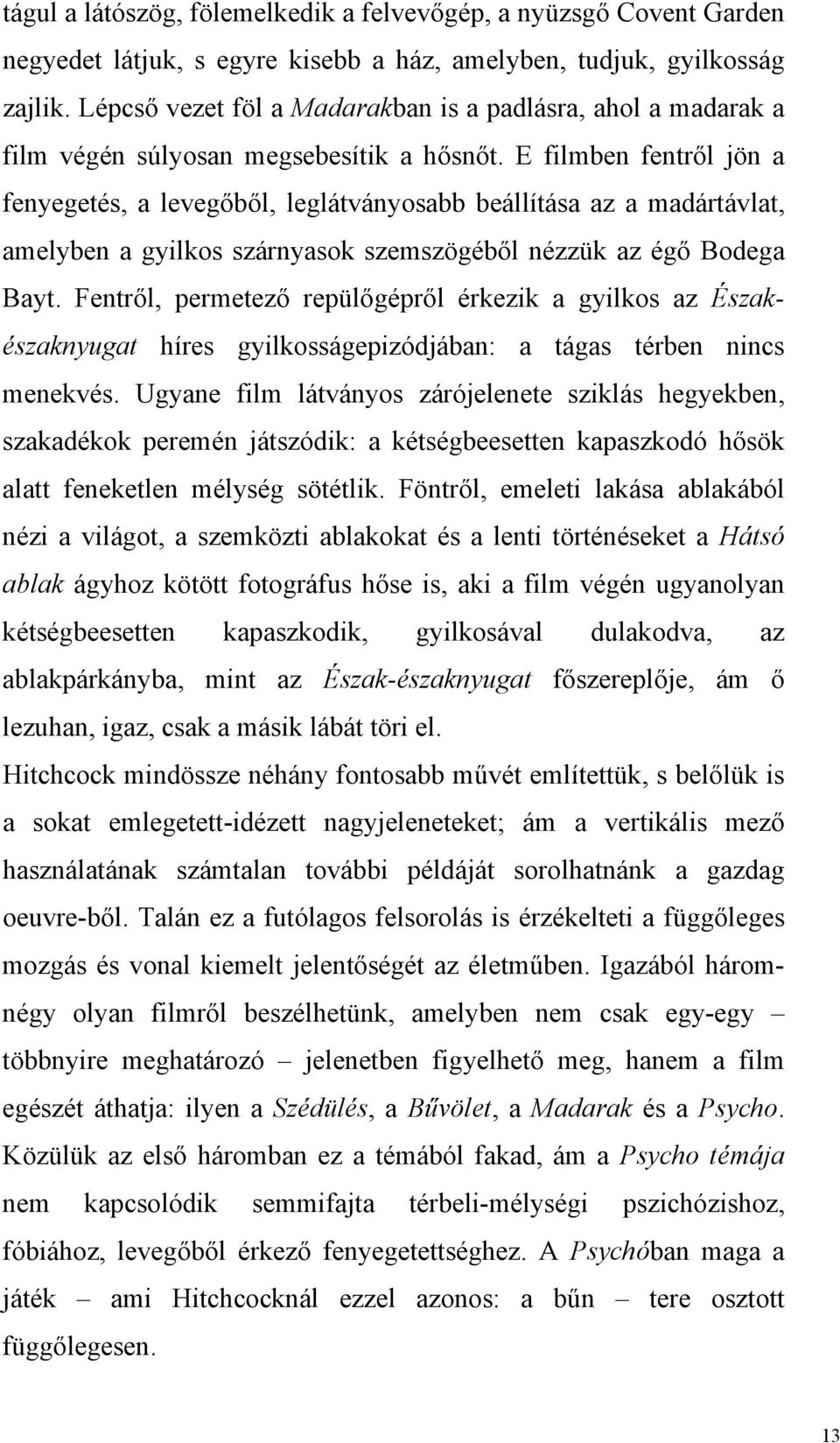 E filmben fentről jön a fenyegetés, a levegőből, leglátványosabb beállítása az a madártávlat, amelyben a gyilkos szárnyasok szemszögéből nézzük az égő Bodega Bayt.