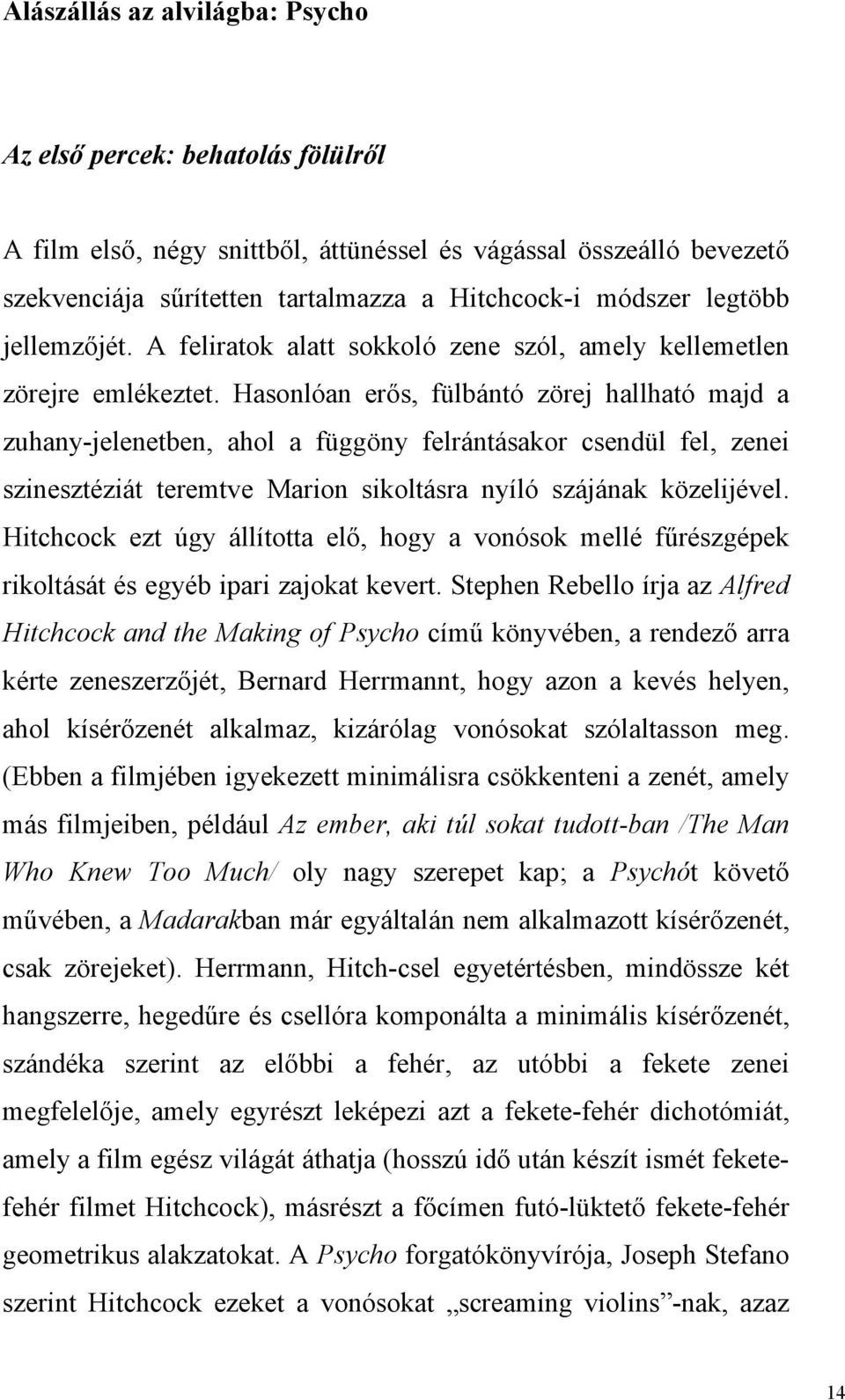 Hasonlóan erős, fülbántó zörej hallható majd a zuhany-jelenetben, ahol a függöny felrántásakor csendül fel, zenei szinesztéziát teremtve Marion sikoltásra nyíló szájának közelijével.