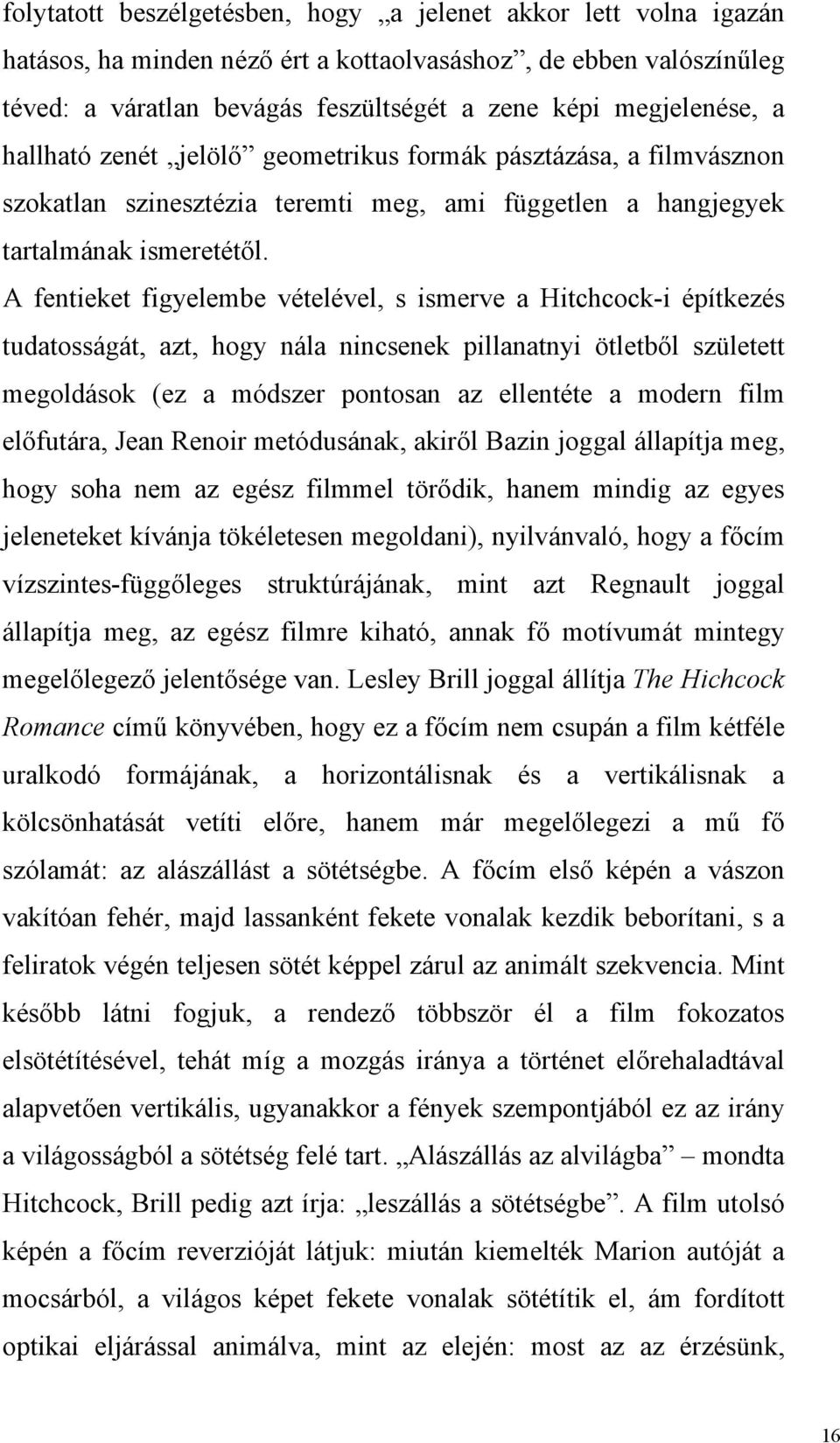 A fentieket figyelembe vételével, s ismerve a Hitchcock-i építkezés tudatosságát, azt, hogy nála nincsenek pillanatnyi ötletből született megoldások (ez a módszer pontosan az ellentéte a modern film