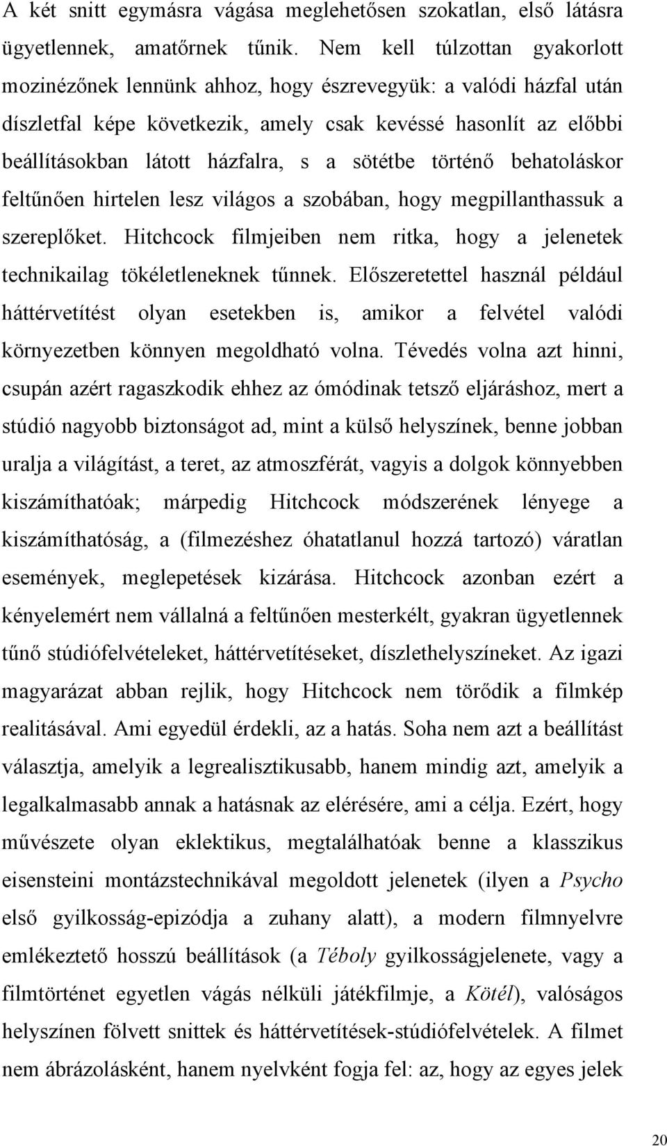 sötétbe történő behatoláskor feltűnően hirtelen lesz világos a szobában, hogy megpillanthassuk a szereplőket. Hitchcock filmjeiben nem ritka, hogy a jelenetek technikailag tökéletleneknek tűnnek.