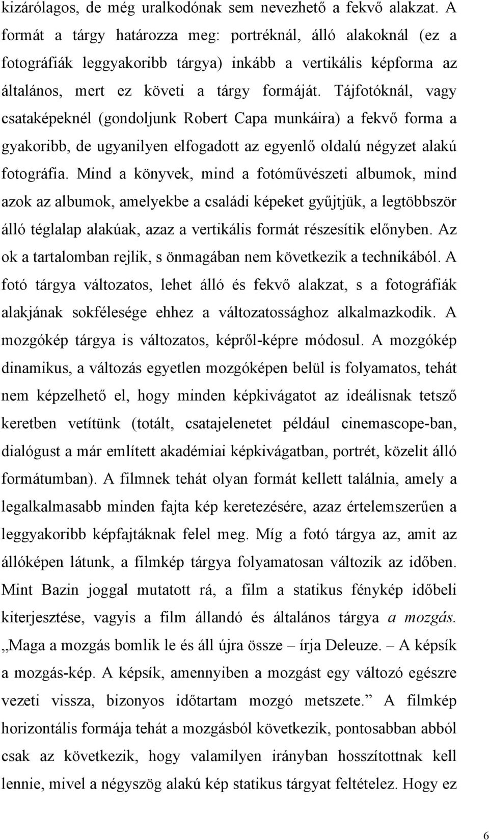 Tájfotóknál, vagy csataképeknél (gondoljunk Robert Capa munkáira) a fekvő forma a gyakoribb, de ugyanilyen elfogadott az egyenlő oldalú négyzet alakú fotográfia.