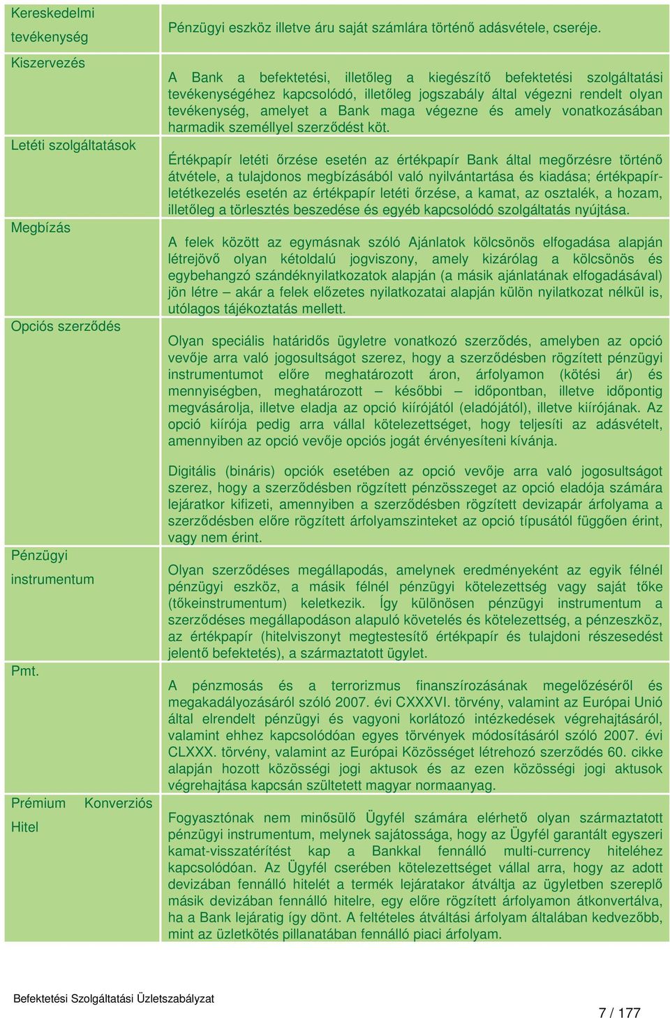 A Bank a befektetési, illetőleg a kiegészítő befektetési szolgáltatási tevékenységéhez kapcsolódó, illetőleg jogszabály által végezni rendelt olyan tevékenység, amelyet a Bank maga végezne és amely