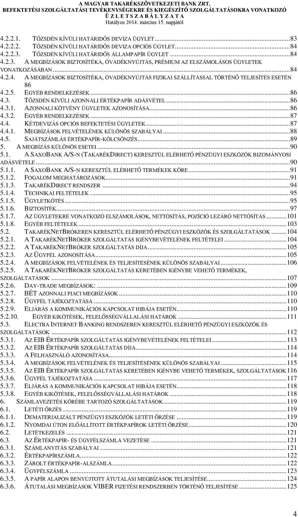 AZONNALI KÖTVÉNY ÜGYLETEK AZONOSÍTÁSA... 86 4.3.2. EGYÉB RENDELKEZÉSEK... 87 4.4. KÉTDEVIZÁS OPCIÓS BEFEKTETÉSI ÜGYLETEK... 87 4.4.1. MEGBÍZÁSOK FELVÉTELÉNEK KÜLÖNÖS SZABÁLYAI... 88 4.5.