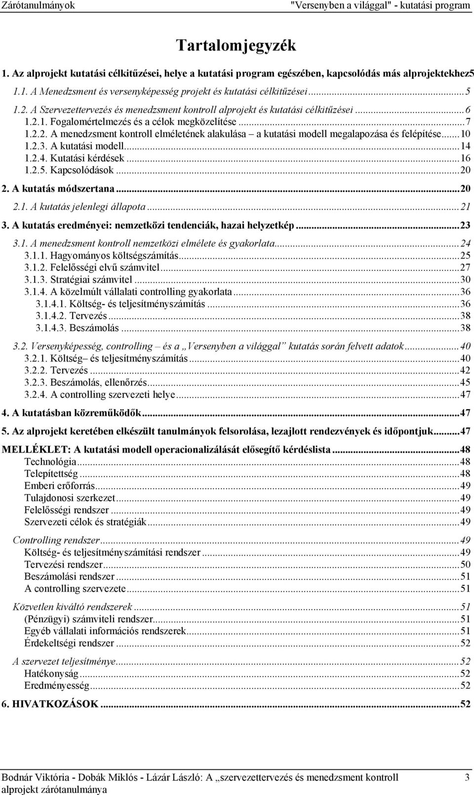 ..10 1.2.3. A kutatási modell...14 1.2.4. Kutatási kérdések...16 1.2.5. Kapcsolódások...20 2. A kutatás módszertana...20 2.1. A kutatás jelenlegi állapota...21 3.