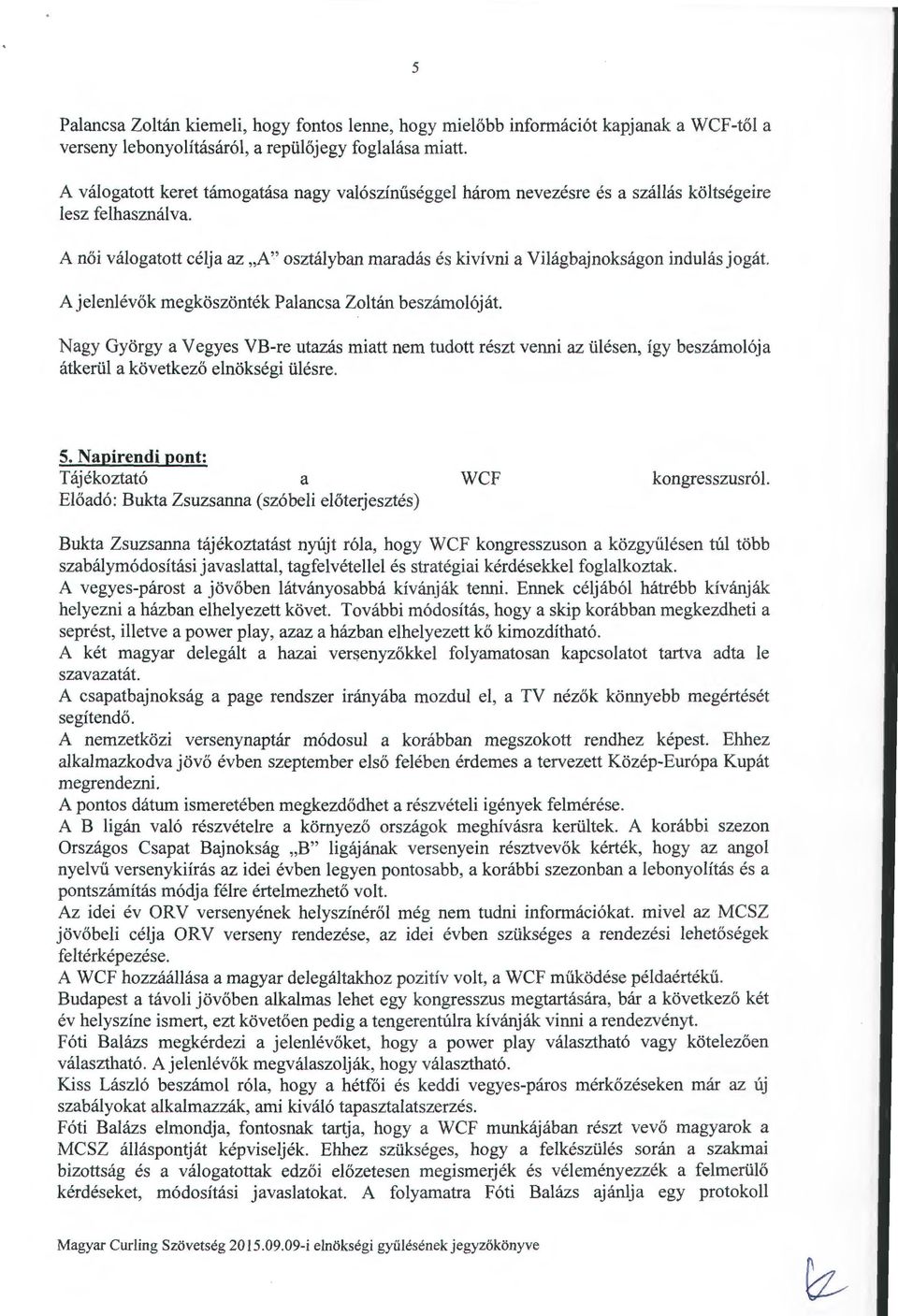 A női válogatott célja az "A'' osztályban maradás és kivívni a Világbajnokságon indulás jogát. A jelenlévők megköszönték Palancsa Zoltán beszámolóját.