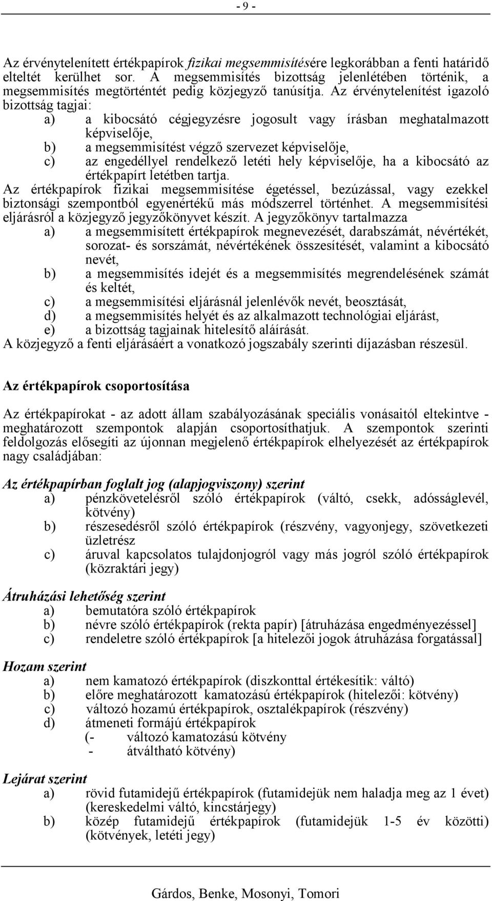 Az érvénytelenítést igazoló bizottság tagjai: a) a kibocsátó cégjegyzésre jogosult vagy írásban meghatalmazott képviselője, b) a megsemmisítést végző szervezet képviselője, c) az engedéllyel