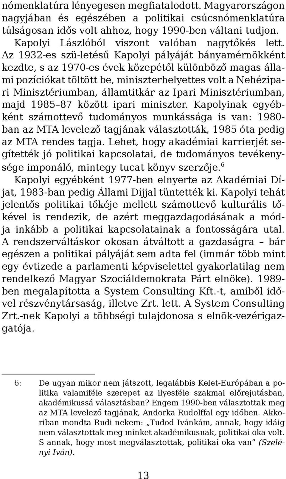 Az 1932-es szü-letésű Kapolyi pályáját bányamérnökként kezdte, s az 1970-es évek közepétől különböző magas állami pozíciókat töltött be, miniszterhelyettes volt a Nehézipari Minisztériumban,