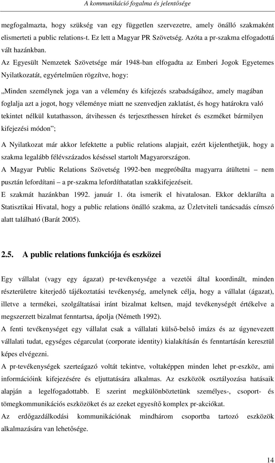 Az Egyesült Nemzetek Szövetsége már 1948-ban elfogadta az Emberi Jogok Egyetemes Nyilatkozatát, egyértelműen rögzítve, hogy: Minden személynek joga van a vélemény és kifejezés szabadságához, amely