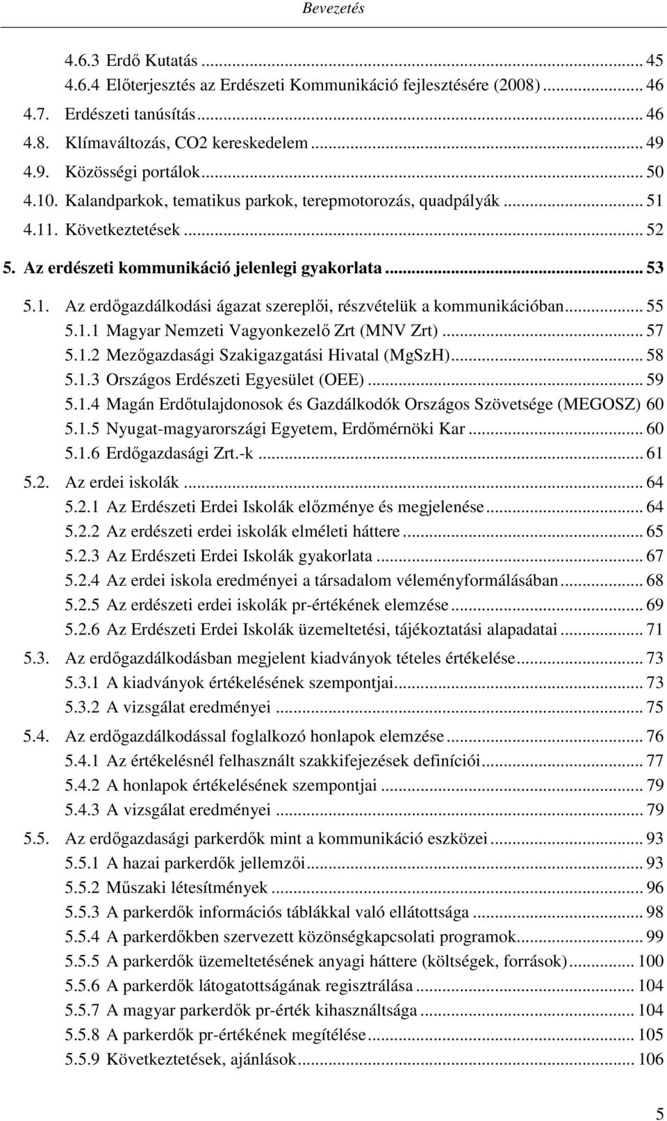 .. 55 5.1.1 Magyar Nemzeti Vagyonkezelő Zrt (MNV Zrt)... 57 5.1.2 Mezőgazdasági Szakigazgatási Hivatal (MgSzH)... 58 5.1.3 Országos Erdészeti Egyesület (OEE)... 59 5.1.4 Magán Erdőtulajdonosok és Gazdálkodók Országos Szövetsége (MEGOSZ) 60 5.