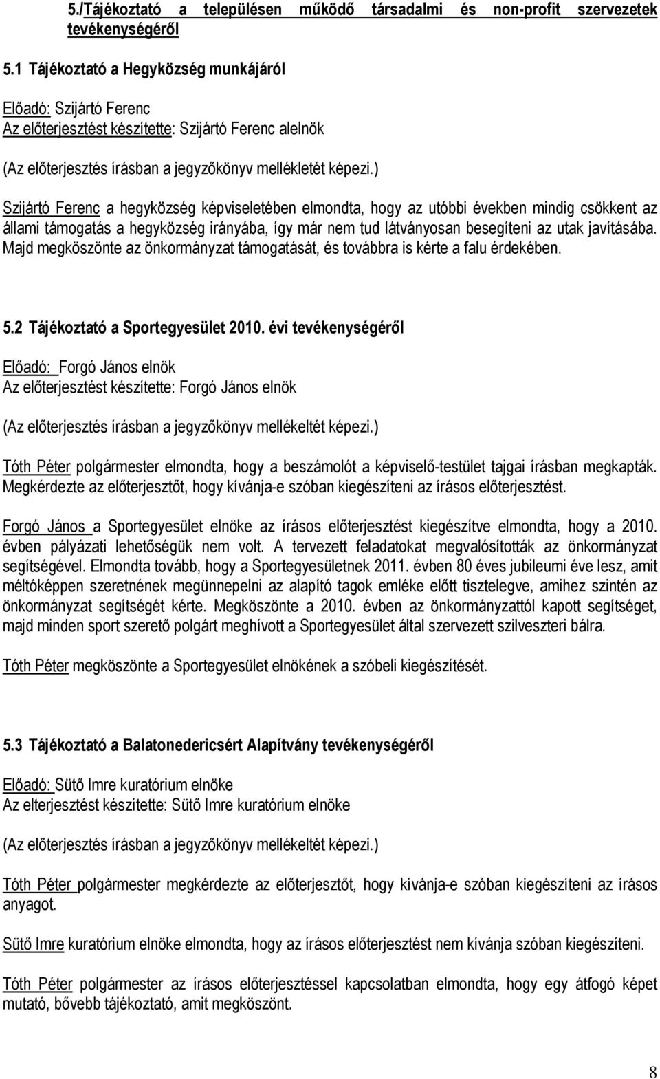 ) Szijártó Ferenc a hegyközség képviseletében elmondta, hogy az utóbbi években mindig csökkent az állami támogatás a hegyközség irányába, így már nem tud látványosan besegíteni az utak javításába.