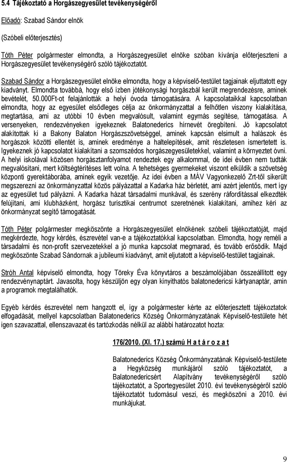 Elmondta továbbá, hogy első ízben jótékonysági horgászbál került megrendezésre, aminek bevételét, 50.000Ft-ot felajánlották a helyi óvoda támogatására.