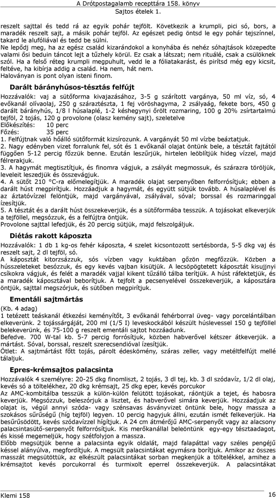 Ne lepődj meg, ha az egész család kizarándokol a konyhába és nehéz sóhajtások közepedte valami ősi beduin táncot lejt a tűzhely körül. Ez csak a látszat; nem rituálé, csak a csülöknek szól.