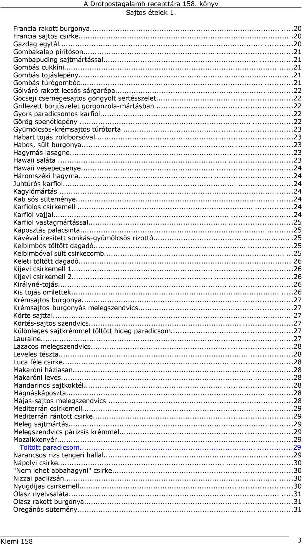 .....22 Görög spenótlepény......22 Gyümölcsös-krémsajtos túrótorta......23 Habart tojás zöldborsóval......23 Habos, sült burgonya......23 Hagymás lasagne......23 Hawaii saláta......23 Hawaii vesepecsenye.