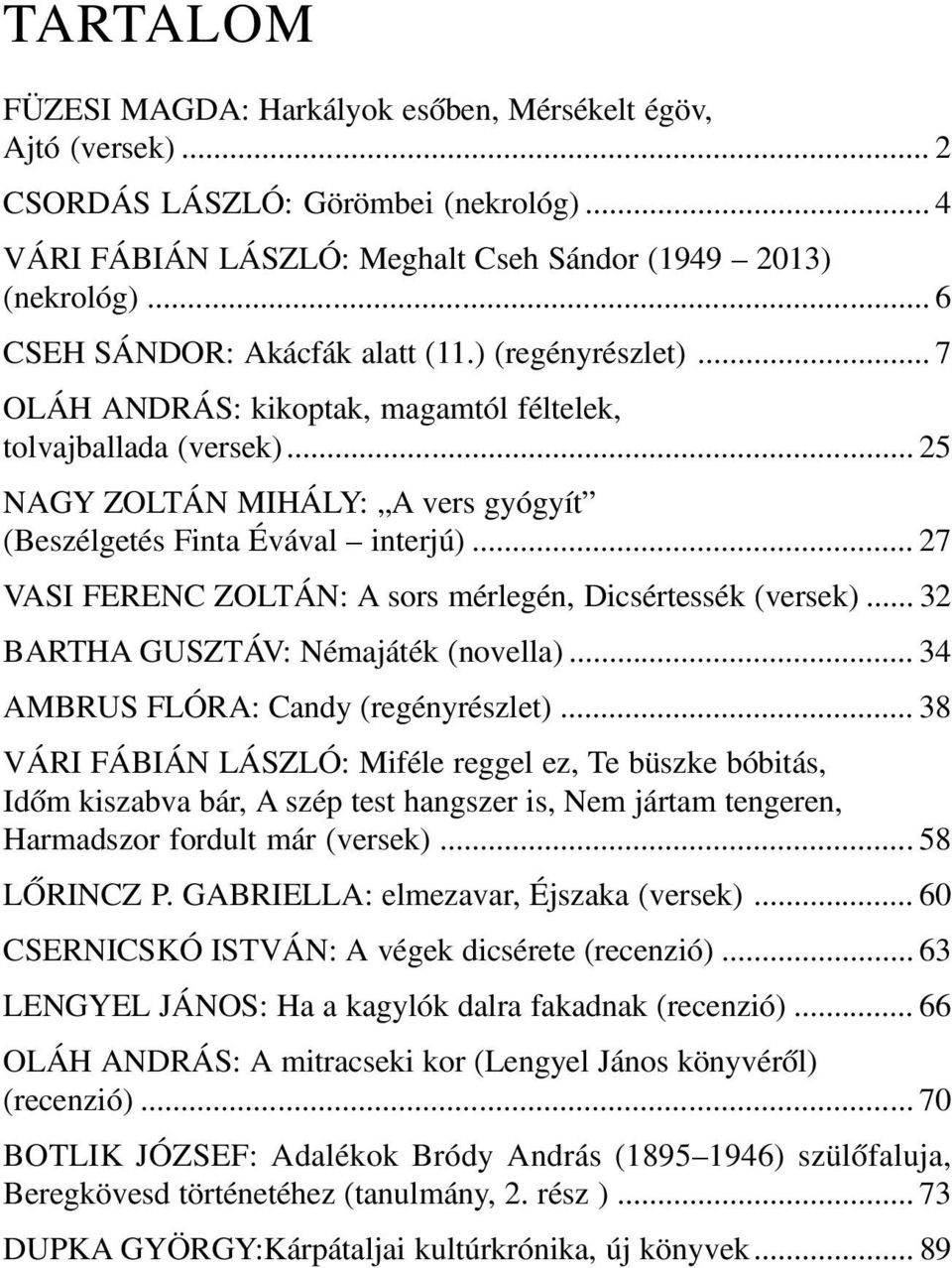 .. 27 VASI FERENC ZOLTÁN: A sors mérlegén, Dicsértessék (versek)... 32 BARTHA GUSZTÁV: Némajáték (novella)... 3 AMBRUS FLÓRA: Candy (regényrészlet).