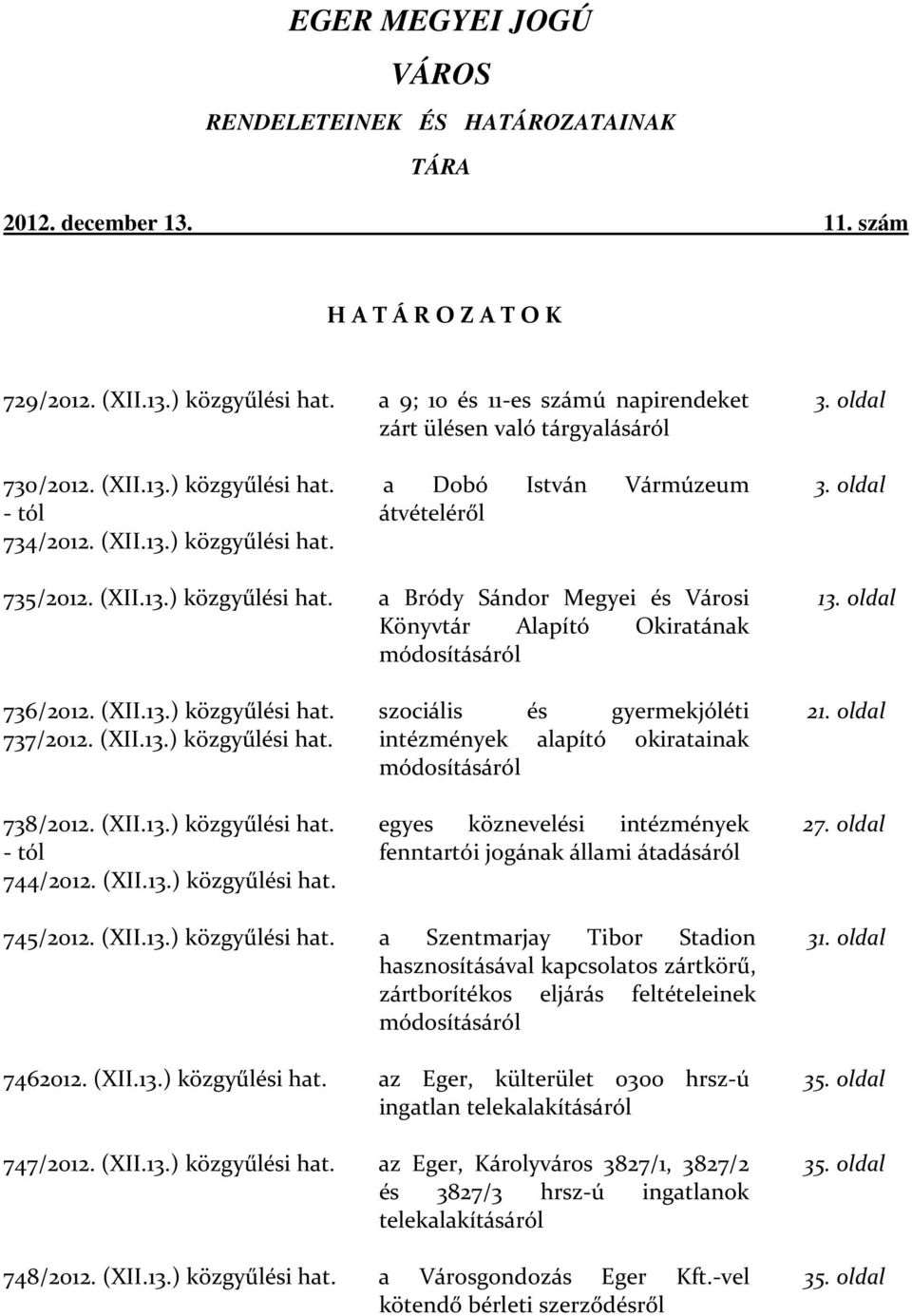 oldal 735/2012. (XII.13.) közgyűlési hat. a Bródy Sándor Megyei és Városi Könyvtár Alapító Okiratának módosításáról 13. oldal 736/2012. (XII.13.) közgyűlési hat. 737/2012. (XII.13.) közgyűlési hat. 738/2012.