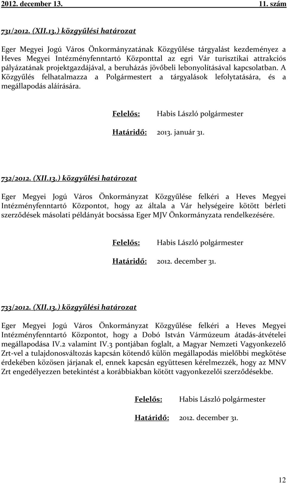 projektgazdájával, a beruházás jövőbeli lebonyolításával kapcsolatban. A Közgyűlés felhatalmazza a Polgármestert a tárgyalások lefolytatására, és a megállapodás aláírására.