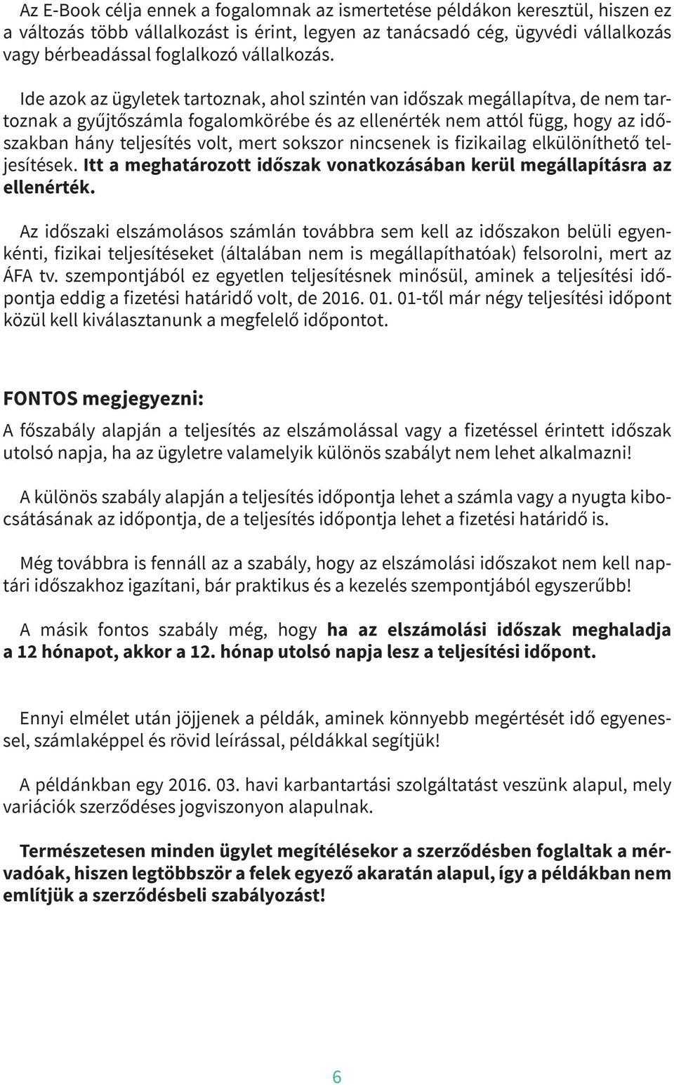 Ide azok az ügyletek tartoznak, ahol szintén van időszak megállapítva, de nem tartoznak a gyűjtőszámla fogalomkörébe és az ellenérték nem attól függ, hogy az időszakban hány teljesítés volt, mert