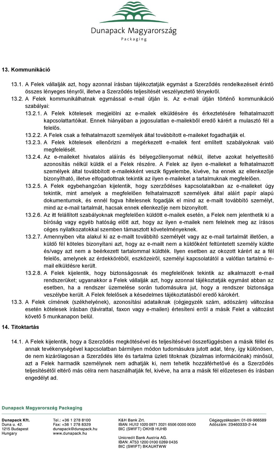 Ennek hiányában a jogosulatlan e-mailekből eredő kárért a mulasztó fél a felelős. 13.2.2. A Felek csak a felhatalmazott személyek által továbbított e-maileket fogadhatják el. 13.2.3. A Felek kötelesek ellenőrizni a megérkezett e-mailek fent említett szabályoknak való megfelelését.