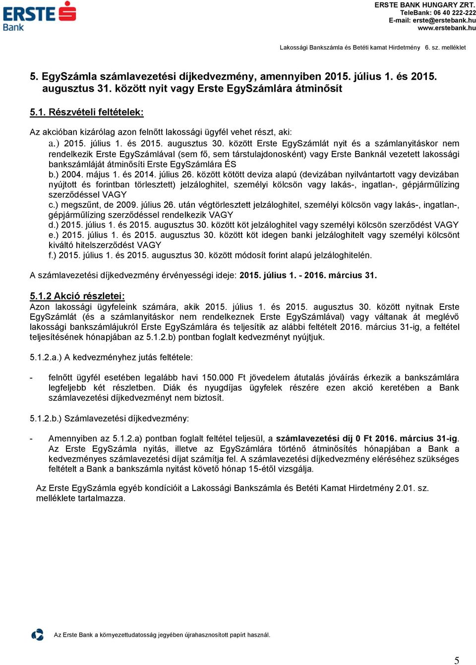 közö Erse EgySzámlá nyi és a számlanyiáskor nem rendelkezik Erse EgySzámlával (sem fő, sem ársulajdonoskén) vagy Erse Banknál vezee lakossági bankszámlájá áminősíi Erse EgySzámlára ÉS b.) 2004.