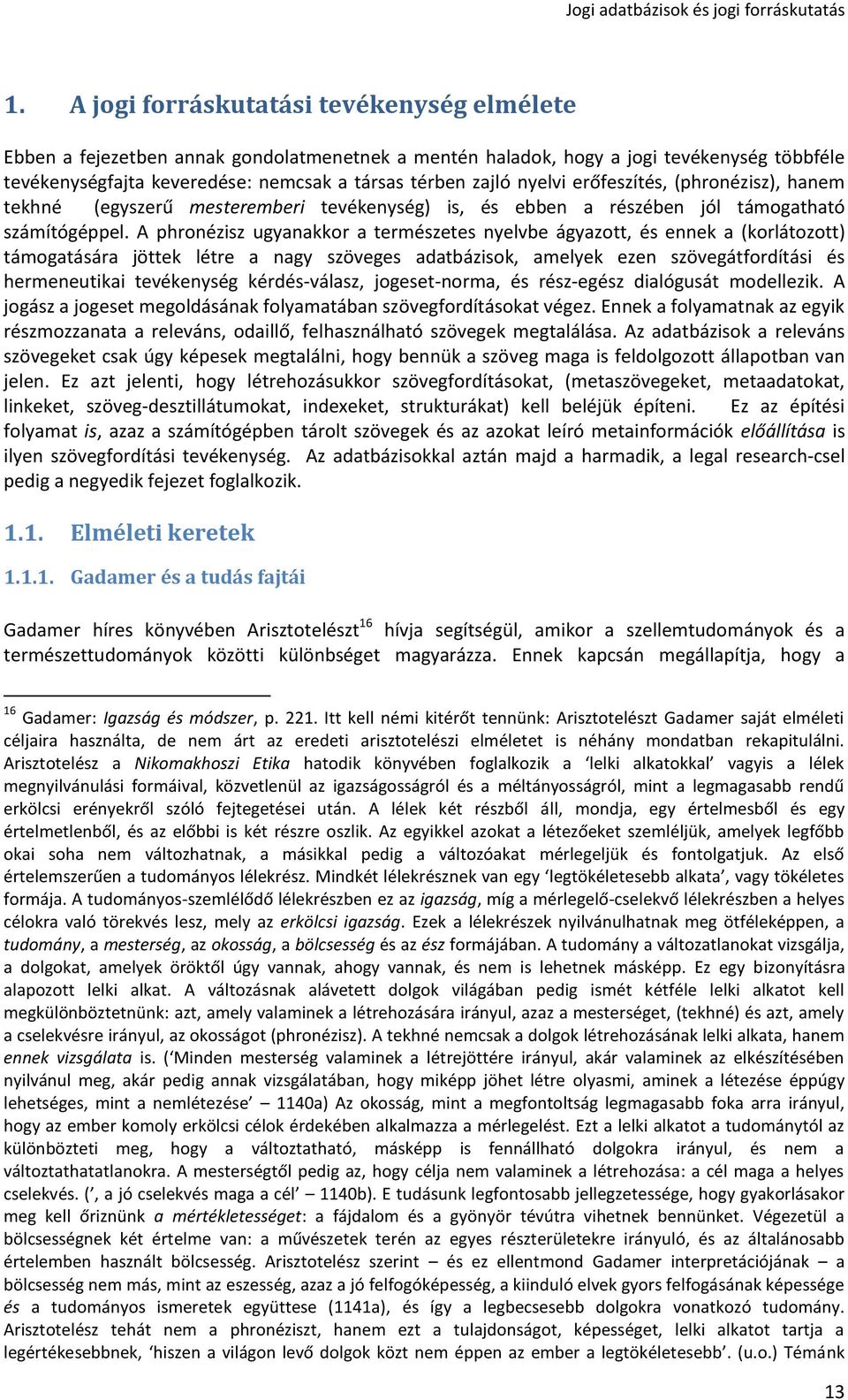 A phronézisz ugyanakkor a természetes nyelvbe ágyazott, és ennek a (korlátozott) támogatására jöttek létre a nagy szöveges adatbázisok, amelyek ezen szövegátfordítási és hermeneutikai tevékenység