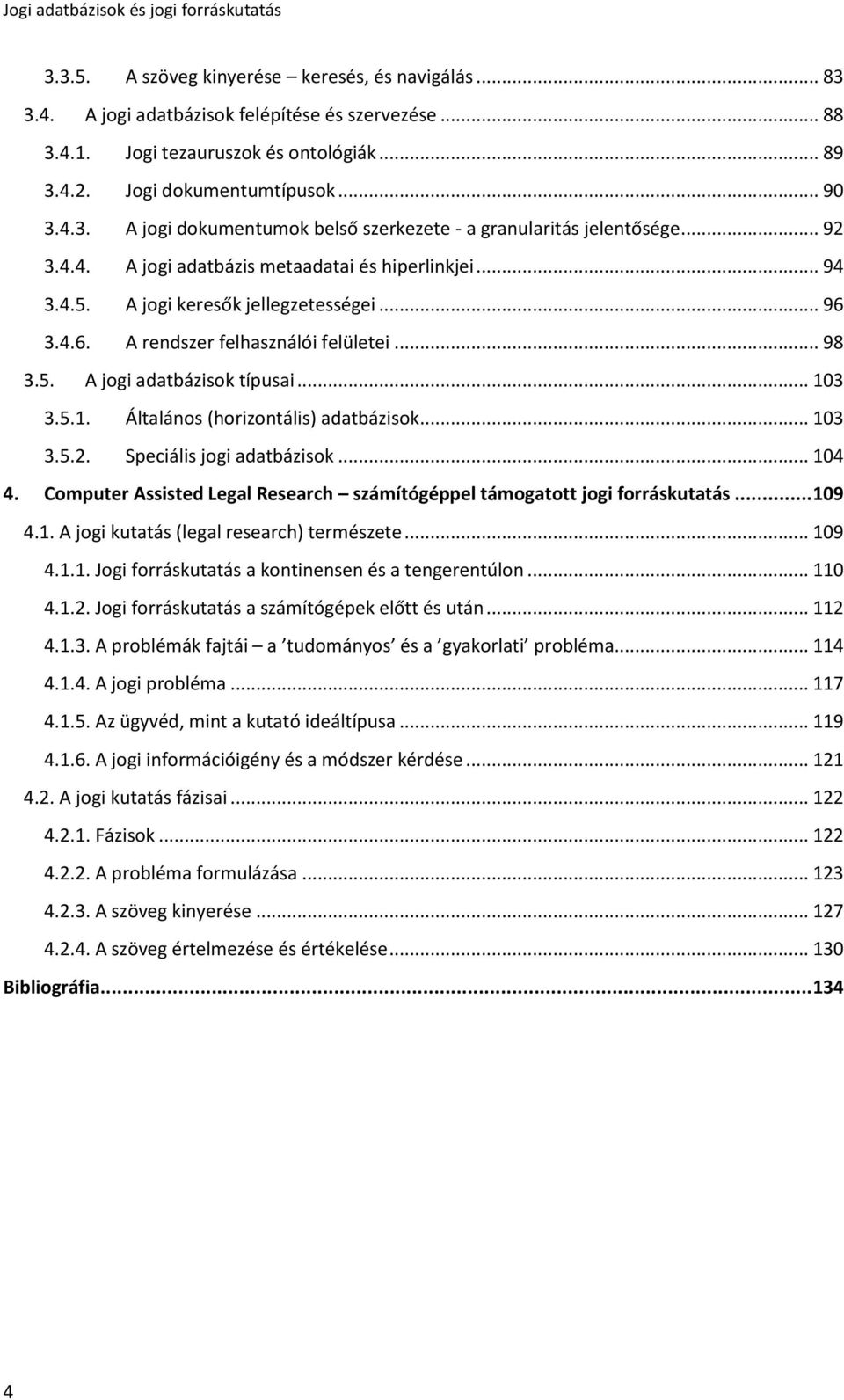 3 3.5.1. Általános (horizontális) adatbázisok... 103 3.5.2. Speciális jogi adatbázisok... 104 4. Computer Assisted Legal Research számítógéppel támogatott jogi forráskutatás... 109 4.1. A jogi kutatás (legal research) természete.