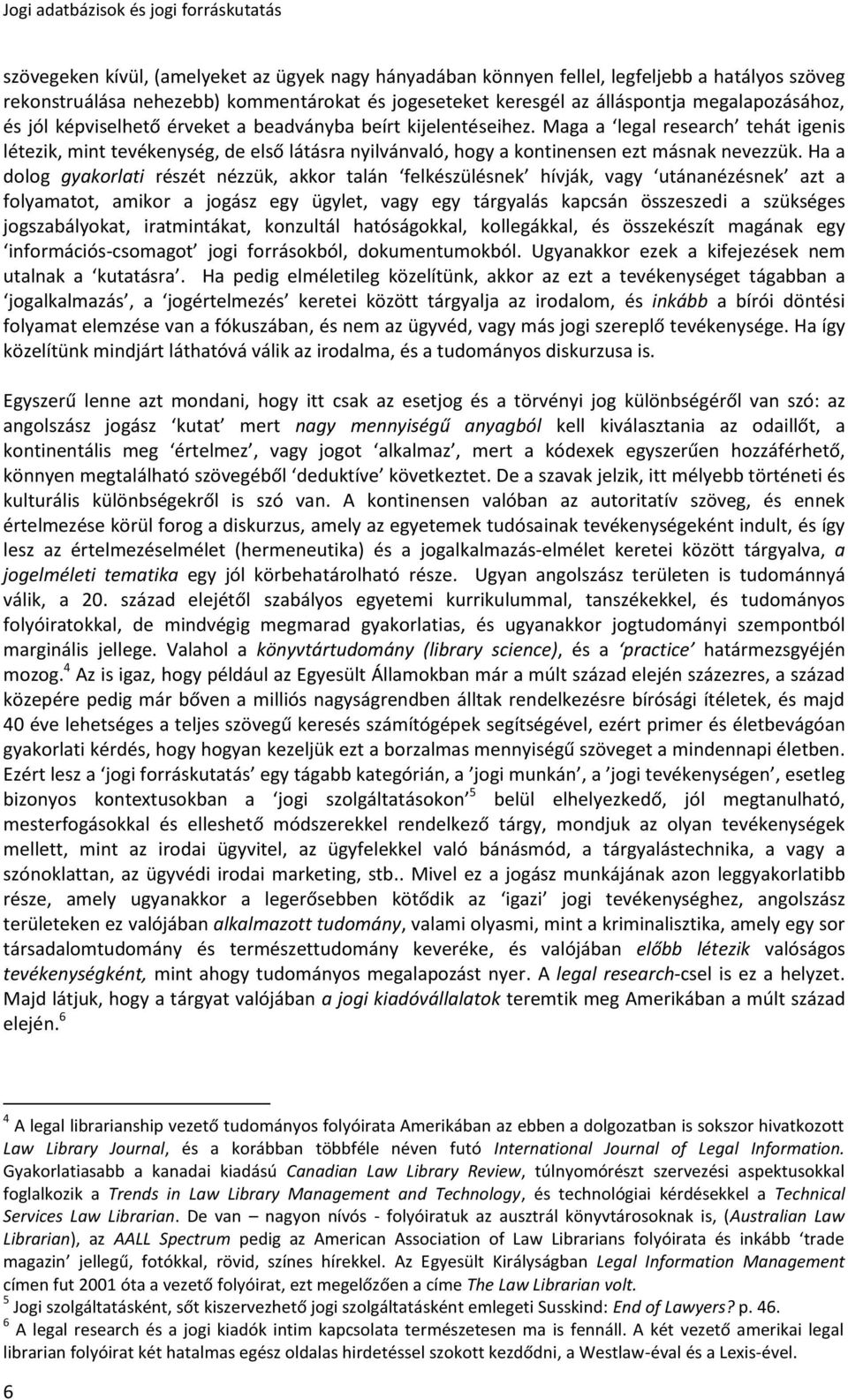 Ha a dolog gyakorlati részét nézzük, akkor talán felkészülésnek hívják, vagy utánanézésnek azt a folyamatot, amikor a jogász egy ügylet, vagy egy tárgyalás kapcsán összeszedi a szükséges