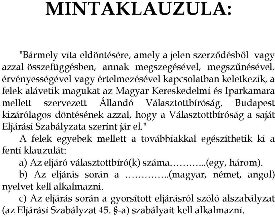 Választottbíróság a saját Eljárási Szabályzata szerint jár el." A felek egyebek mellett a továbbiakkal egészíthetik ki a fenti klauzulát: a) Az eljáró választottbíró(k) száma.