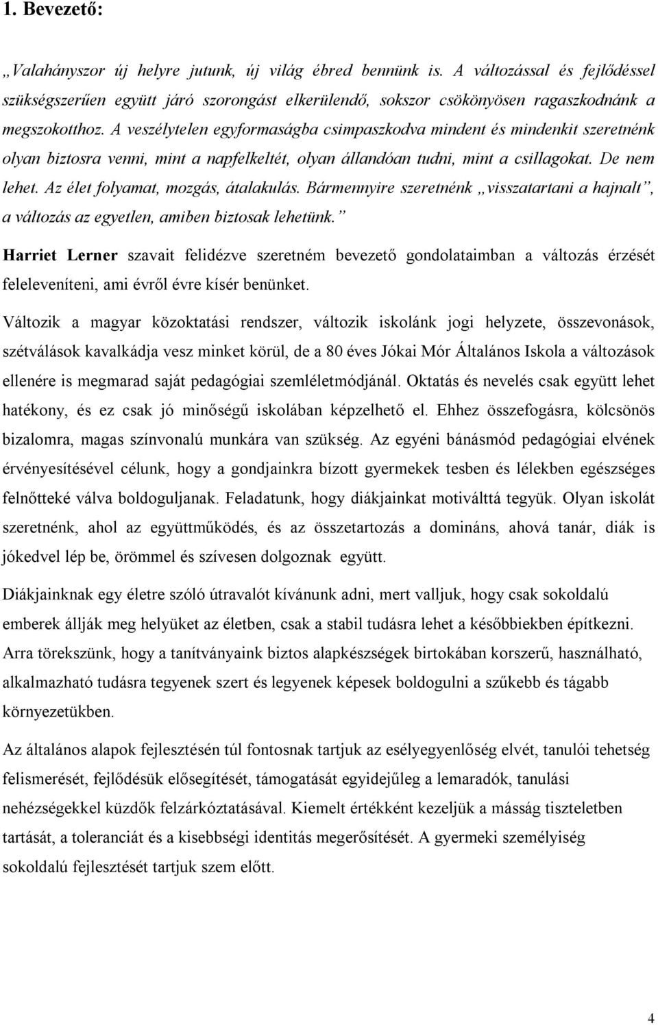 A veszélytelen egyformaságba csimpaszkodva mindent és mindenkit szeretnénk olyan biztosra venni, mint a napfelkeltét, olyan állandóan tudni, mint a csillagokat. De nem lehet.