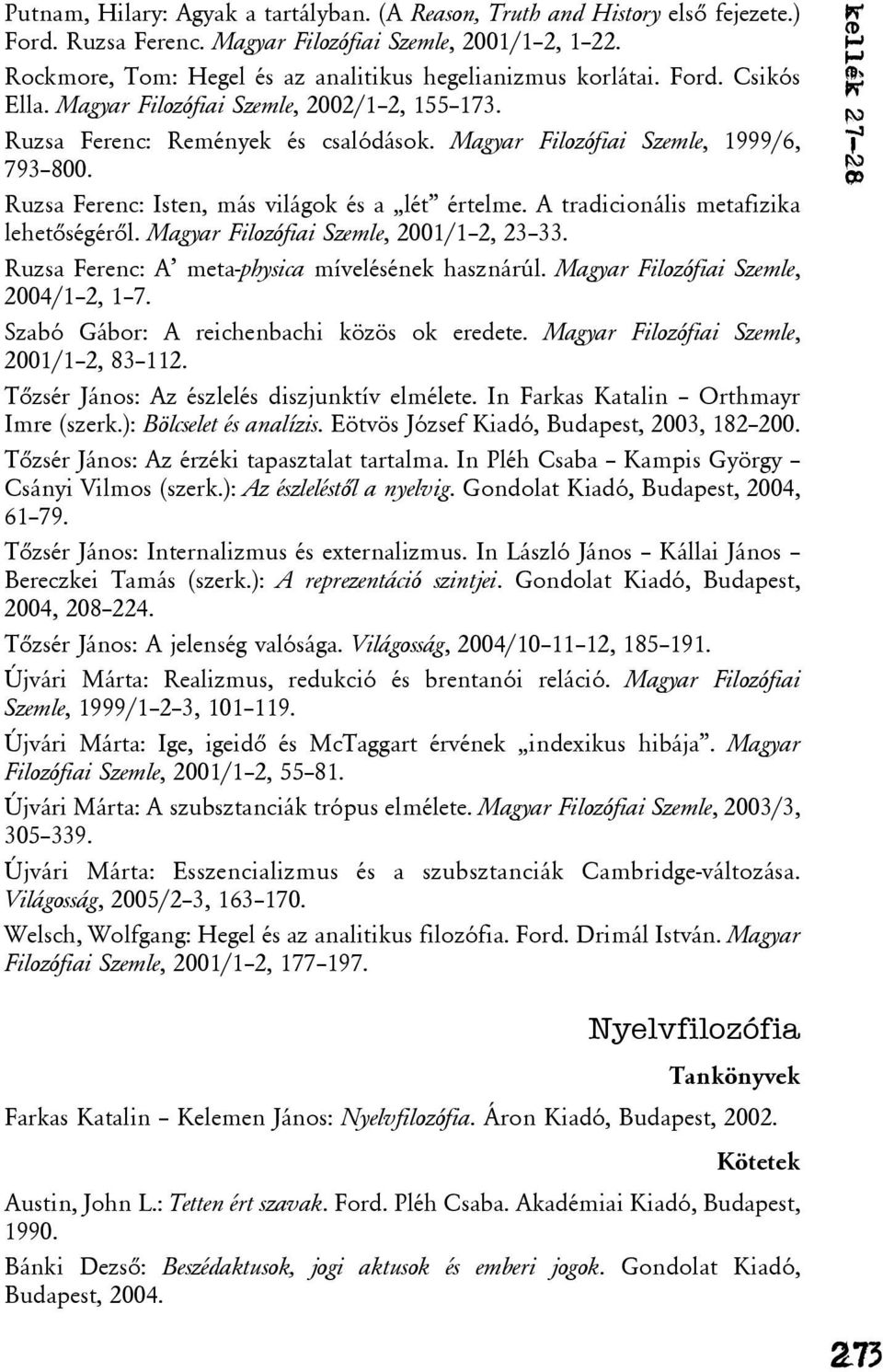 Magyar Filozófiai Szemle, 1999/6, 793 800. Ruzsa Ferenc: Isten, más világok és a lét értelme. A tradicionális metafizika lehetõségérõl. Magyar Filozófiai Szemle, 2001/1 2, 23 33.