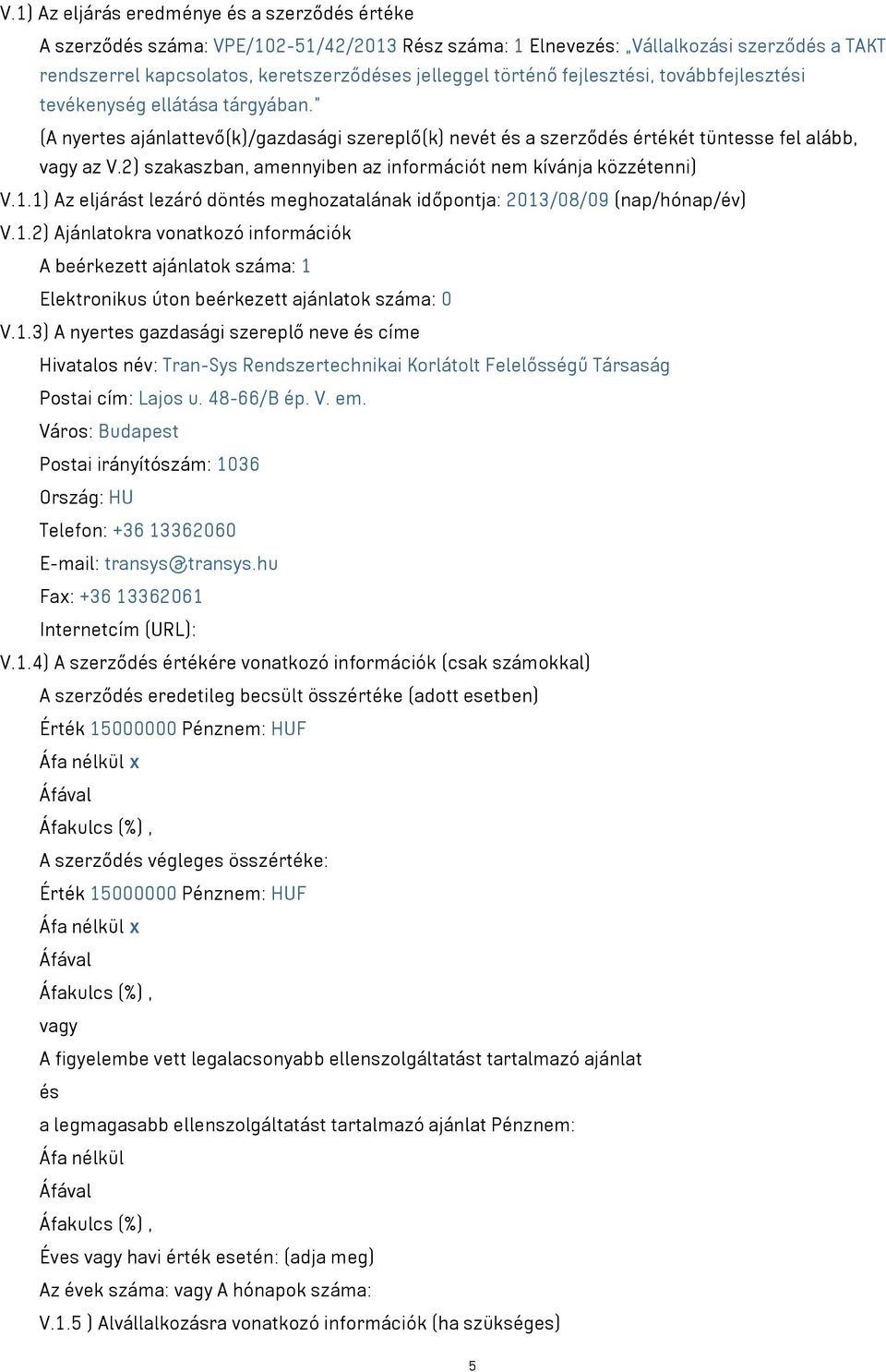 2) szakaszban, amennyiben az információt nem kívánja közzétenni) V.1.1) Az eljárást lezáró döntés meghozatalának időpontja: 2013/08/09 (nap/hónap/év) V.1.2) Ajánlatokra vonatkozó információk A beérkezett ajánlatok száma: 1 Elektronikus úton beérkezett ajánlatok száma: 0 V.