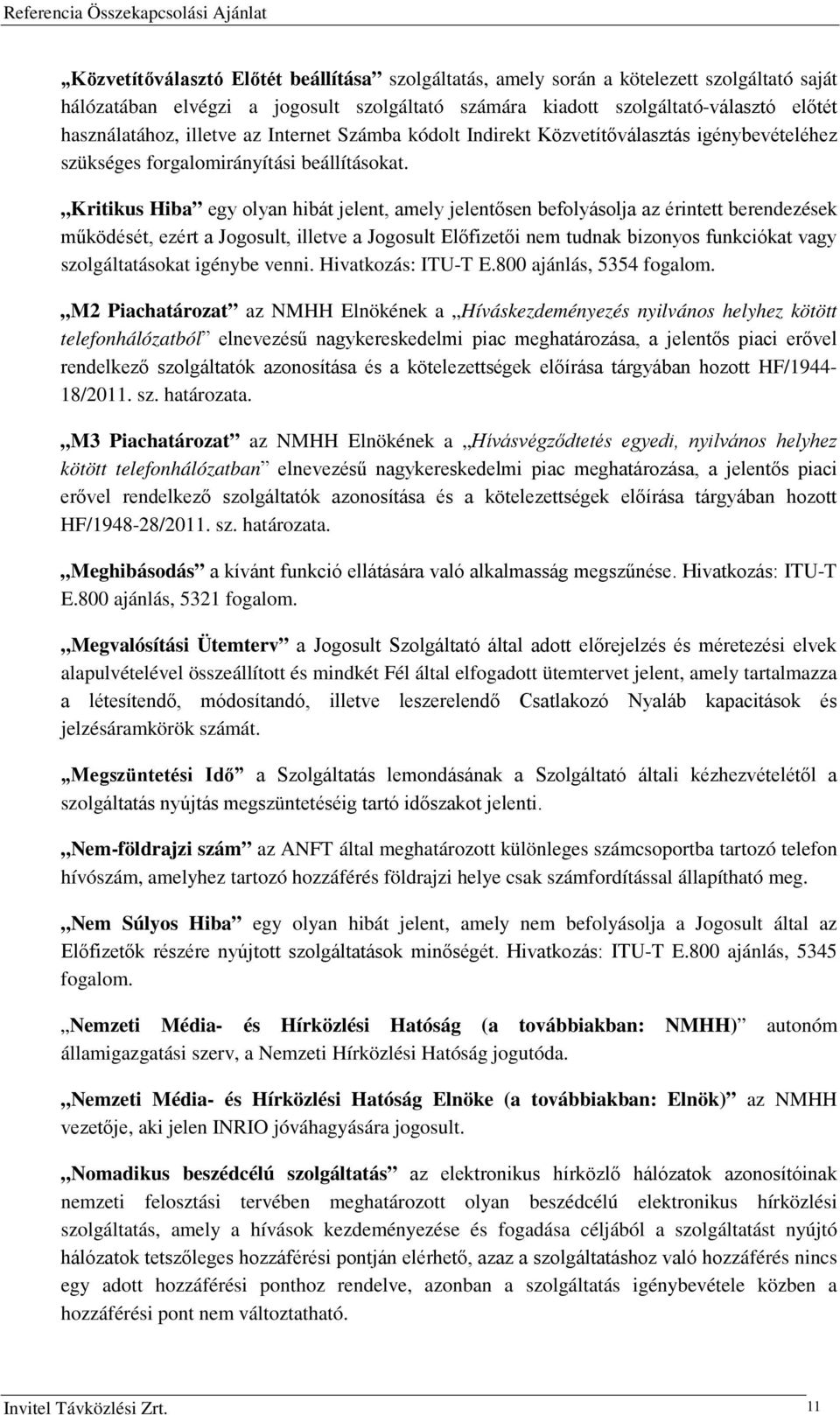 Kritikus Hiba egy olyan hibát jelent, amely jelentősen befolyásolja az érintett berendezések működését, ezért a Jogosult, illetve a Jogosult Előfizetői nem tudnak bizonyos funkciókat vagy