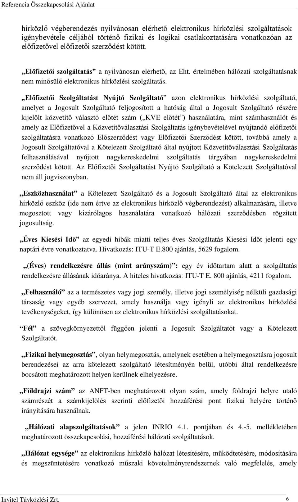 Előfizetői Szolgáltatást Nyújtó Szolgáltató azon elektronikus hírközlési szolgáltató, amelyet a Jogosult Szolgáltató feljogosított a hatóság által a Jogosult Szolgáltató részére kijelölt közvetítő