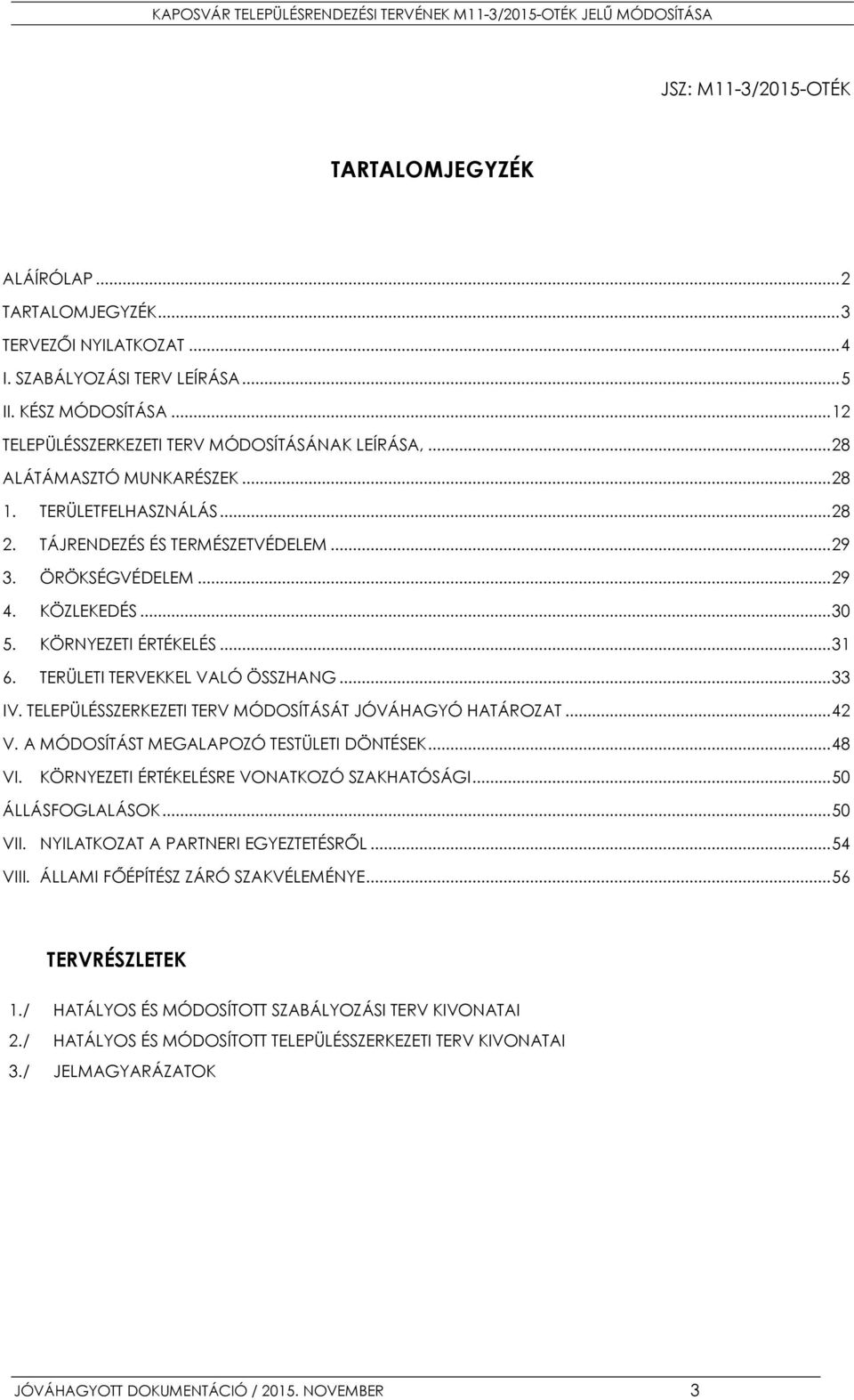 .. 30 5. KÖRNYEZETI ÉRTÉKELÉS... 31 6. TERÜLETI TERVEKKEL VALÓ ÖSSZHANG... 33 IV. TELEPÜLÉSSZERKEZETI TERV MÓDOSÍTÁSÁT JÓVÁHAGYÓ HATÁROZAT... 42 V. A MÓDOSÍTÁST MEGALAPOZÓ TESTÜLETI DÖNTÉSEK... 48 VI.